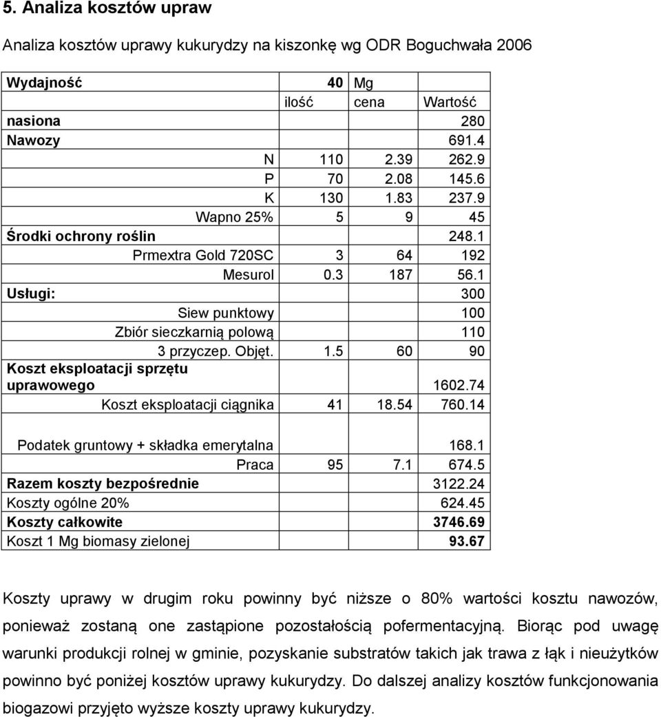 74 Koszt eksploatacji ciągnika 41 18.54 760.14 Podatek gruntowy + składka emerytalna 168.1 Praca 95 7.1 674.5 Razem koszty bezpośrednie 3122.24 Koszty ogólne 20% 624.45 Koszty całkowite 3746.