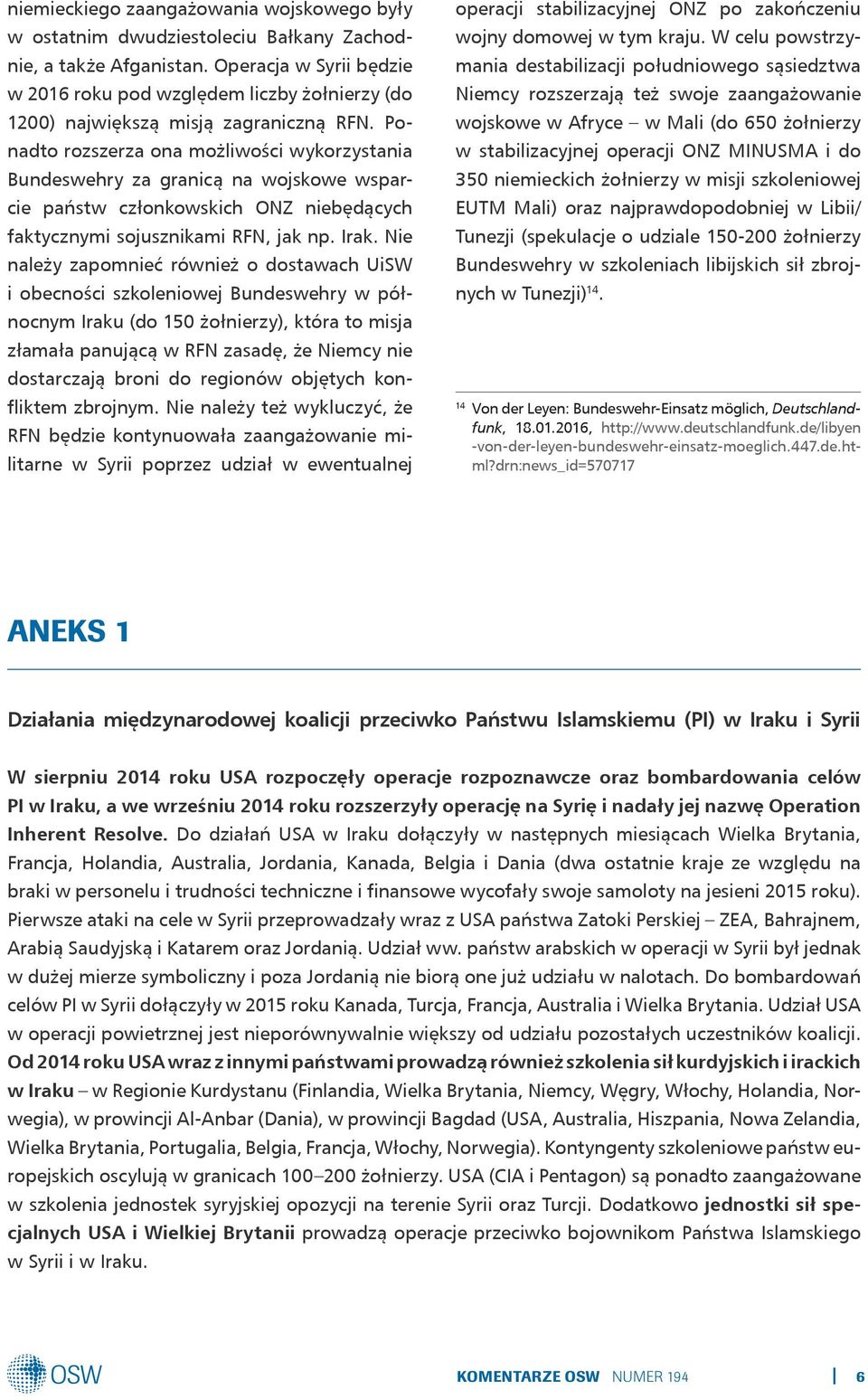 Ponadto rozszerza ona możliwości wykorzystania Bundeswehry za granicą na wojskowe wsparcie państw członkowskich ONZ niebędących faktycznymi sojusznikami RFN, jak np. Irak.