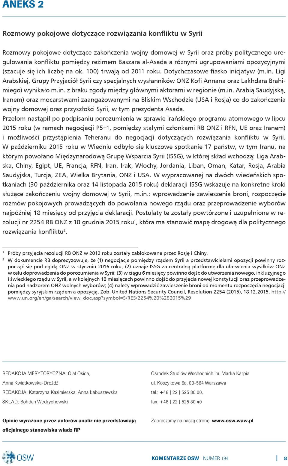 cjatyw (m.in. Ligi Arabskiej, Grupy Przyjaciół Syrii czy specjalnych wysłanników ONZ Kofi Annana oraz Lakhdara Brahimiego) wynikało m.in. z braku zgody między głównymi aktorami w regionie (m.in. Arabią Saudyjską, Iranem) oraz mocarstwami zaangażowanymi na Bliskim Wschodzie (USA i Rosją) co do zakończenia wojny domowej oraz przyszłości Syrii, w tym prezydenta Asada.