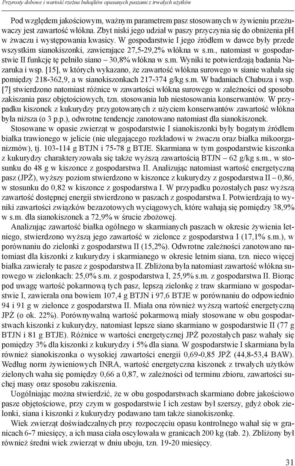 W gospodarstwie I jego źródłem w dawce były przede wszystkim sianokiszonki, zawierające 27,5-29,2% włókna w s.m., natomiast w gospodarstwie II funkcję tę pełniło siano 30,8% włókna w s.m. Wyniki te potwierdzają badania Nazaruka i wsp.