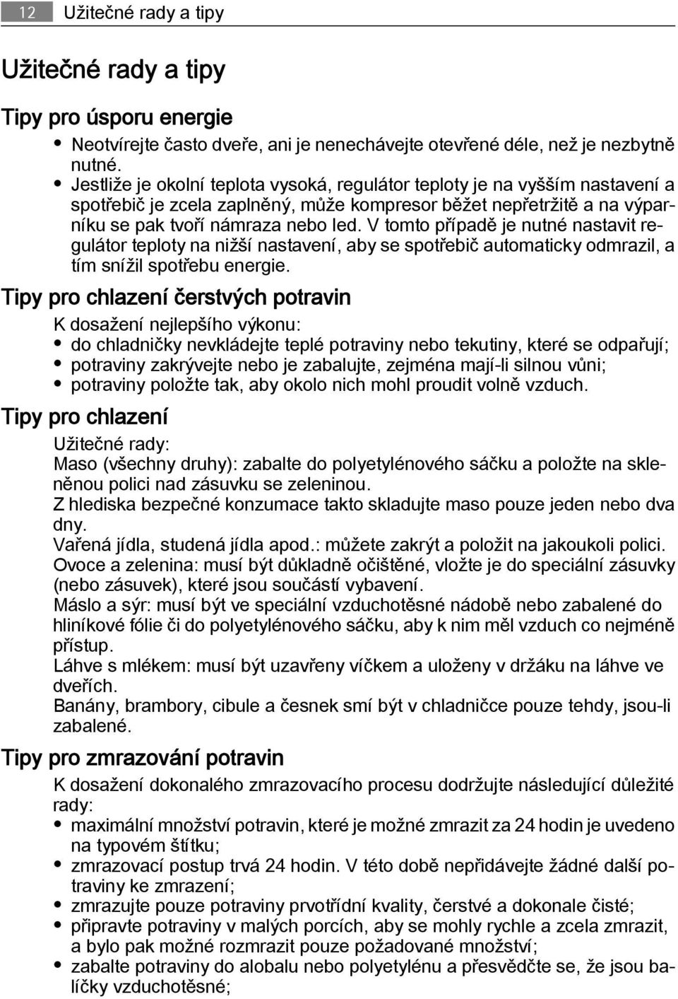 V tomto případě je nutné nastavit regulátor teploty na nižší nastavení, aby se spotřebič automaticky odmrazil, a tím snížil spotřebu energie.