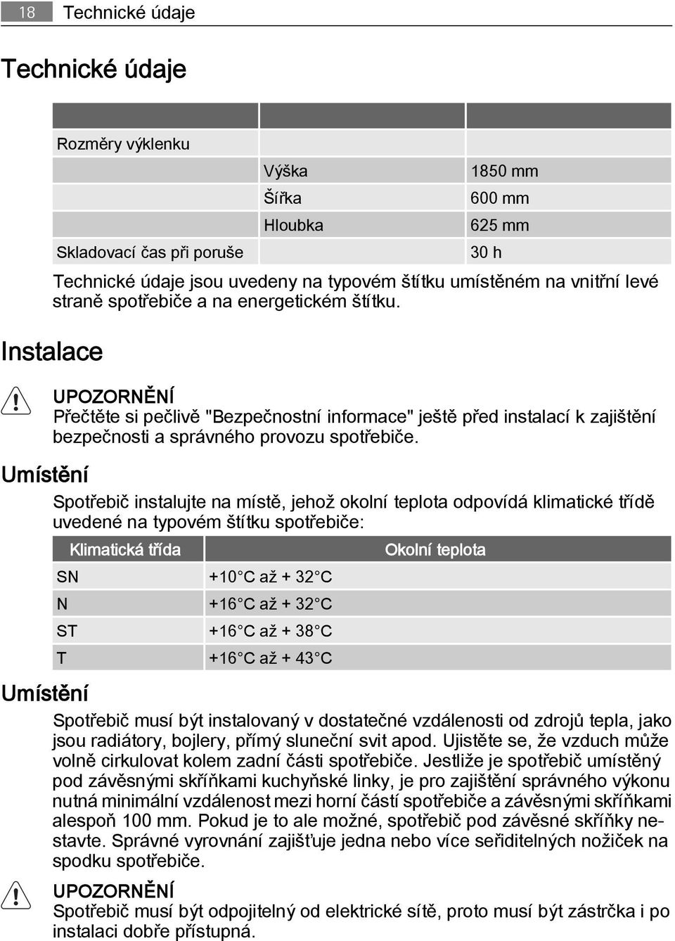 Umístění Spotřebič instalujte na místě, jehož okolní teplota odpovídá klimatické třídě uvedené na typovém štítku spotřebiče: Klimatická třída Okolní teplota SN +10 C až + 32 C N +16 C až + 32 C ST