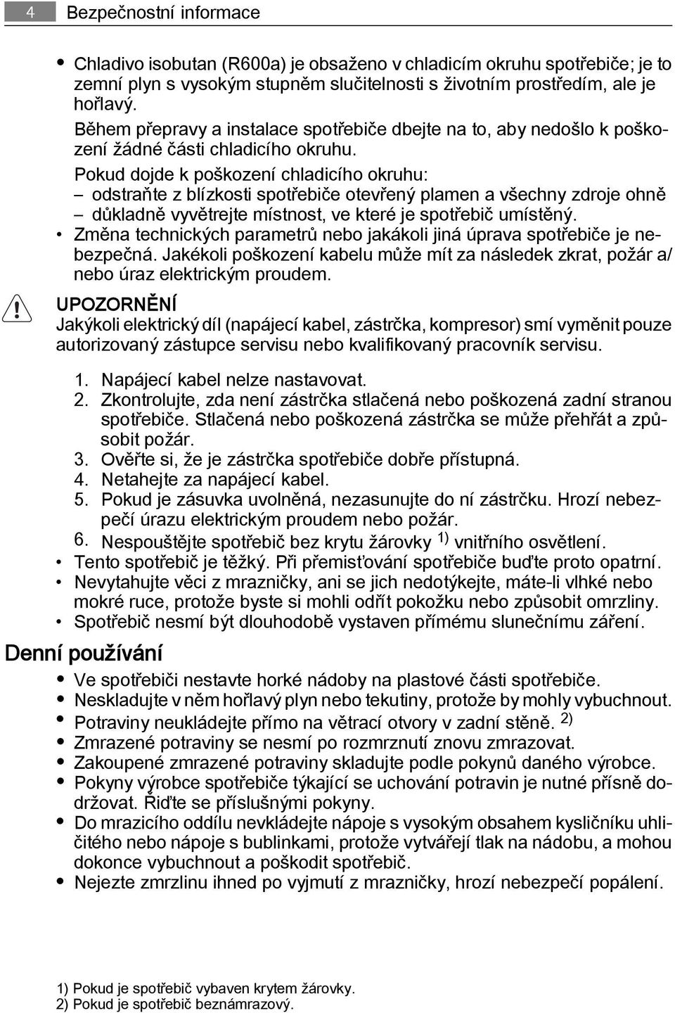 Pokud dojde k poškození chladicího okruhu: odstraňte z blízkosti spotřebiče otevřený plamen a všechny zdroje ohně důkladně vyvětrejte místnost, ve které je spotřebič umístěný.