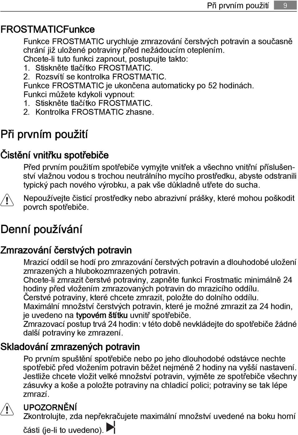 Funkci můžete kdykoli vypnout: 1. Stiskněte tlačítko FROSTMATIC. 2. Kontrolka FROSTMATIC zhasne.