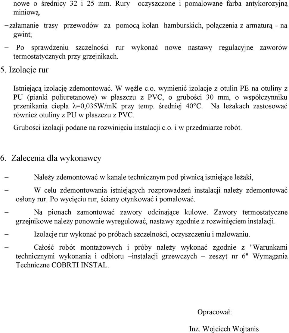 Izolacje rur Istniejącą izolację zdemontować. W węźle c.o. wymienić izolacje z otulin PE na otuliny z PU (pianki poliuretanowe) w płaszczu z PVC, o grubości 30 mm, o współczynniku przenikania ciepła λ=0,035w/mk przy temp.