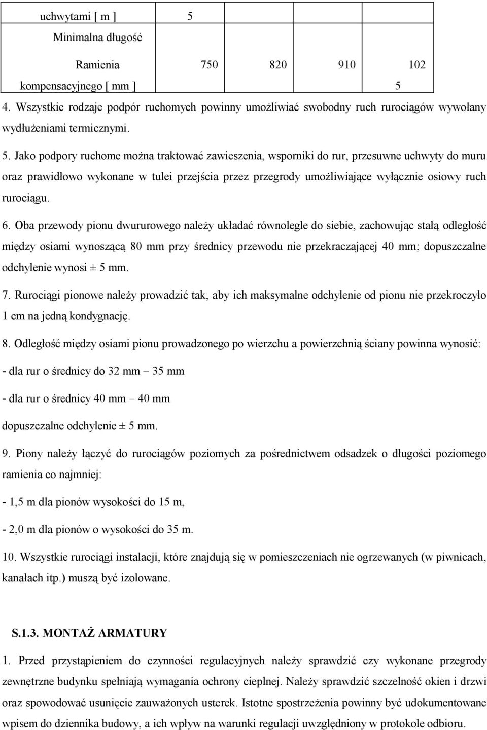 Jako podpory ruchome można traktować zawieszenia, wsporniki do rur, przesuwne uchwyty do muru oraz prawidłowo wykonane w tulei przejścia przez przegrody umożliwiające wyłącznie osiowy ruch rurociągu.