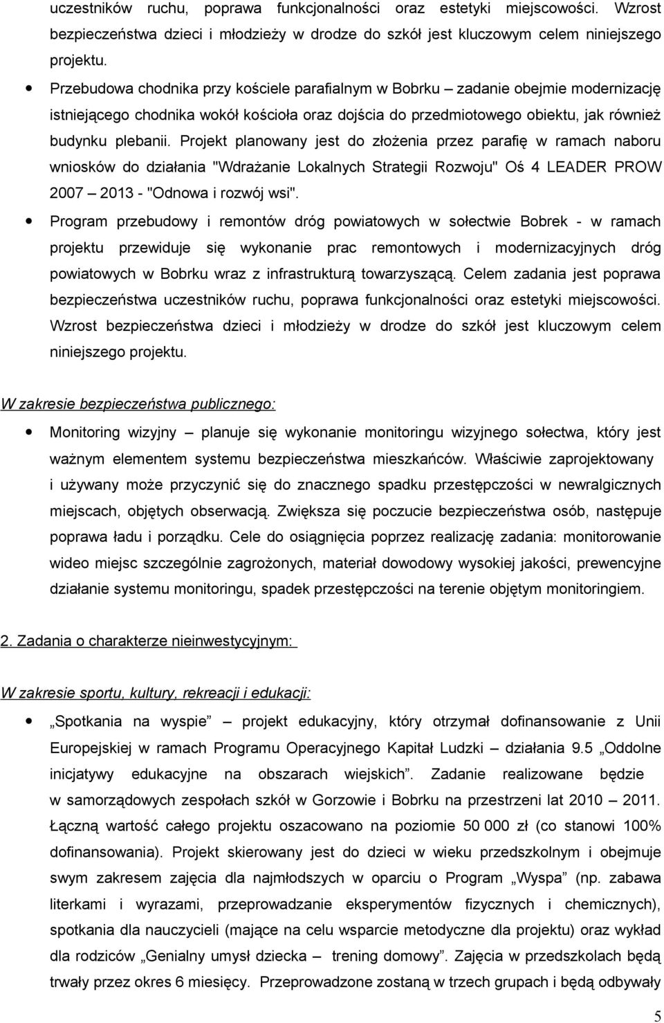 Projekt planowany jest do złożenia przez parafię w ramach naboru wniosków do działania "Wdrażanie Lokalnych Strategii Rozwoju" Oś 4 LEADER PROW 2007 2013 - "Odnowa i rozwój wsi".