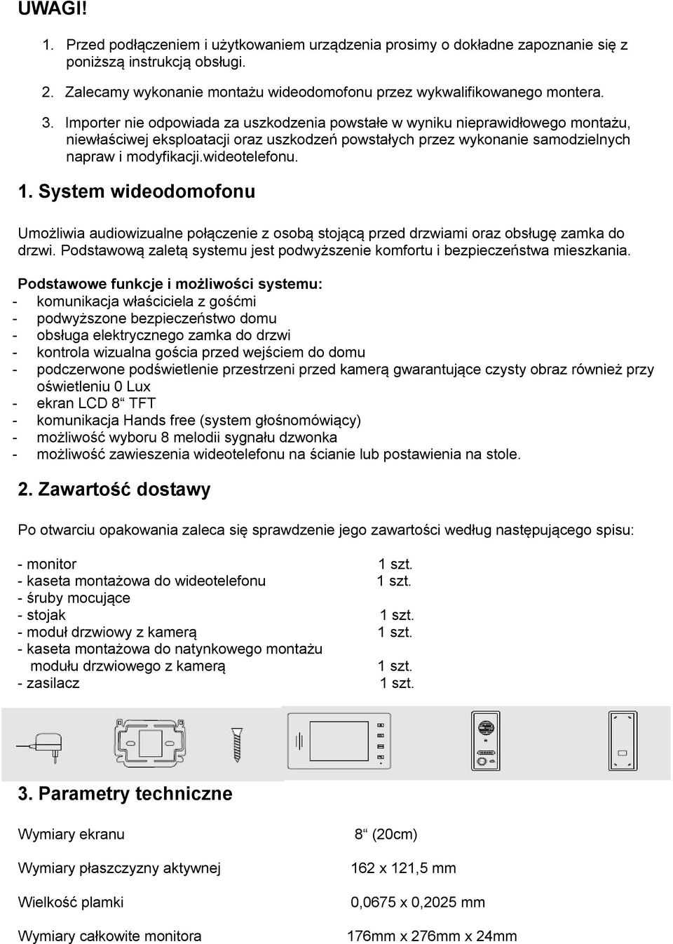 1. System wideodomofonu Umożliwia audiowizualne połączenie z osobą stojącą przed drzwiami oraz obsługę zamka do drzwi. Podstawową zaletą systemu jest podwyższenie komfortu i bezpieczeństwa mieszkania.