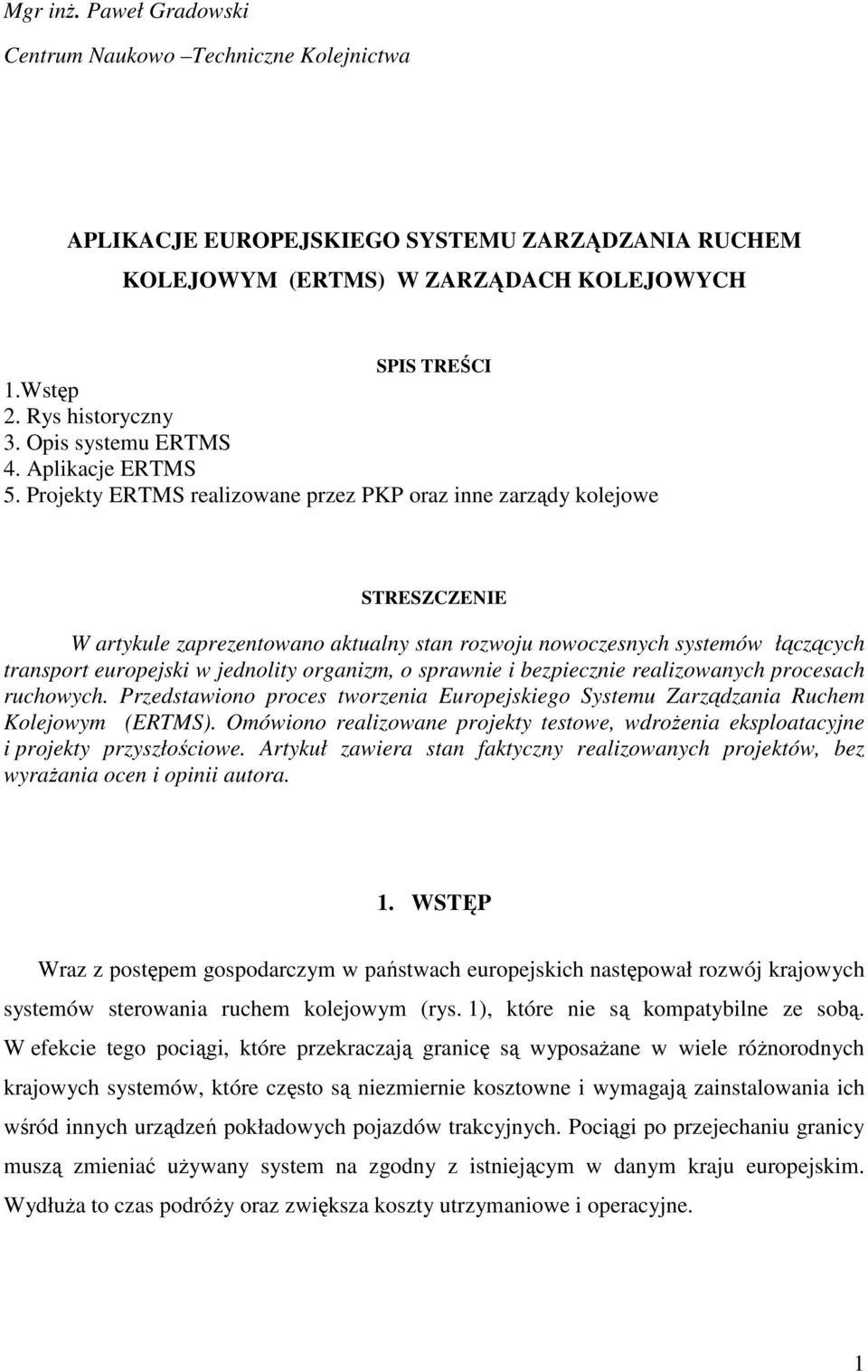 Projekty ERTMS realizowane przez PKP oraz inne zarządy kolejowe STRESZCZENIE W artykule zaprezentowano aktualny stan rozwoju nowoczesnych systemów łączących transport europejski w jednolity organizm,