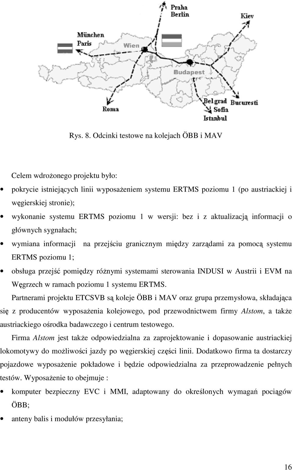 poziomu 1 w wersji: bez i z aktualizacją informacji o głównych sygnałach; wymiana informacji na przejściu granicznym między zarządami za pomocą systemu ERTMS poziomu 1; obsługa przejść pomiędzy