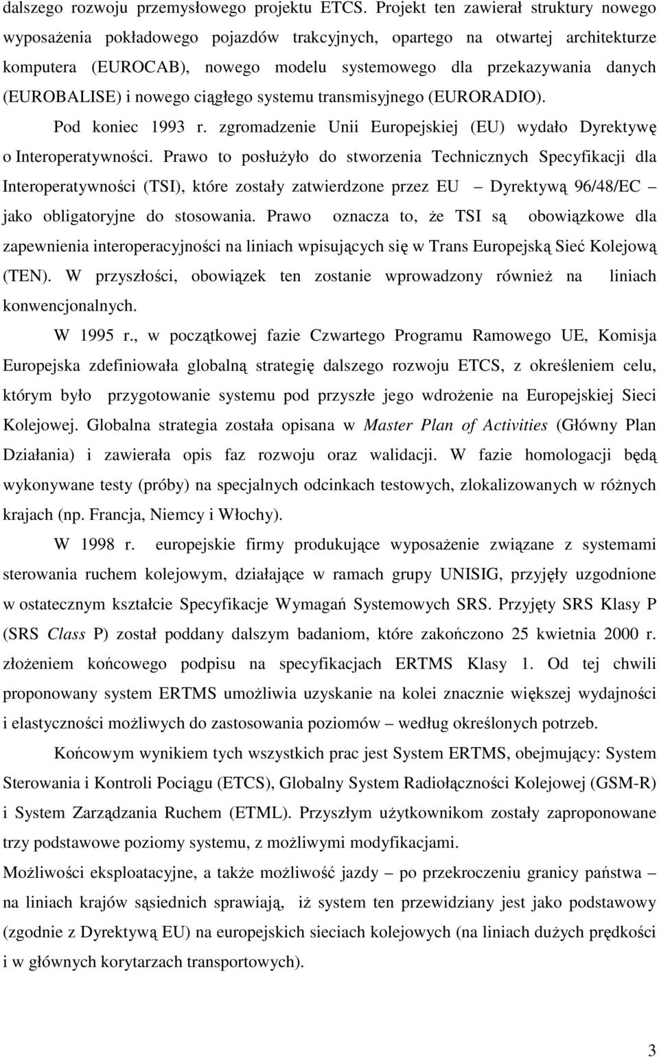 (EUROBALISE) i nowego ciągłego systemu transmisyjnego (EURORADIO). Pod koniec 1993 r. zgromadzenie Unii Europejskiej (EU) wydało Dyrektywę o Interoperatywności.