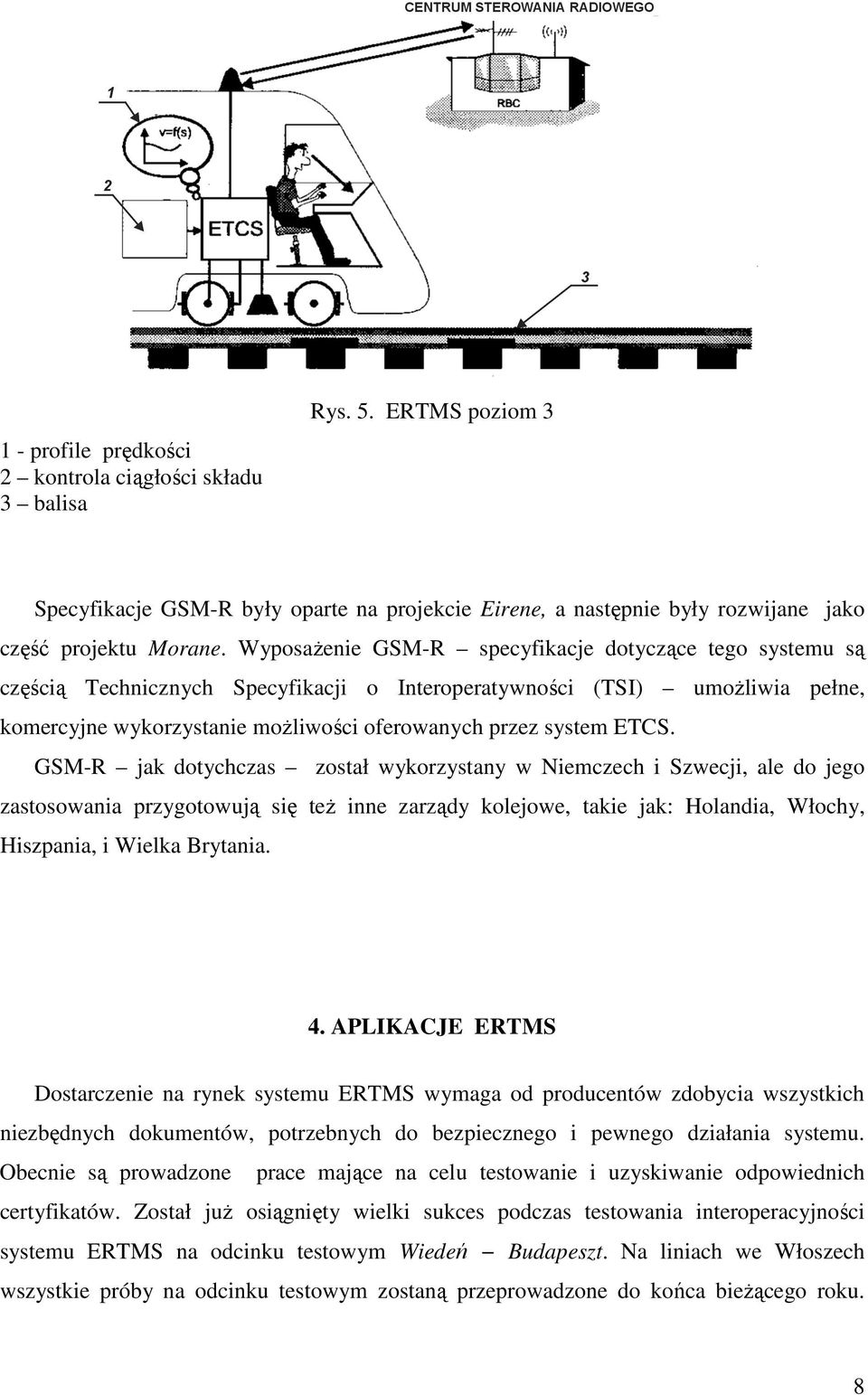 ETCS. GSM-R jak dotychczas został wykorzystany w Niemczech i Szwecji, ale do jego zastosowania przygotowują się teŝ inne zarządy kolejowe, takie jak: Holandia, Włochy, Hiszpania, i Wielka Brytania. 4.