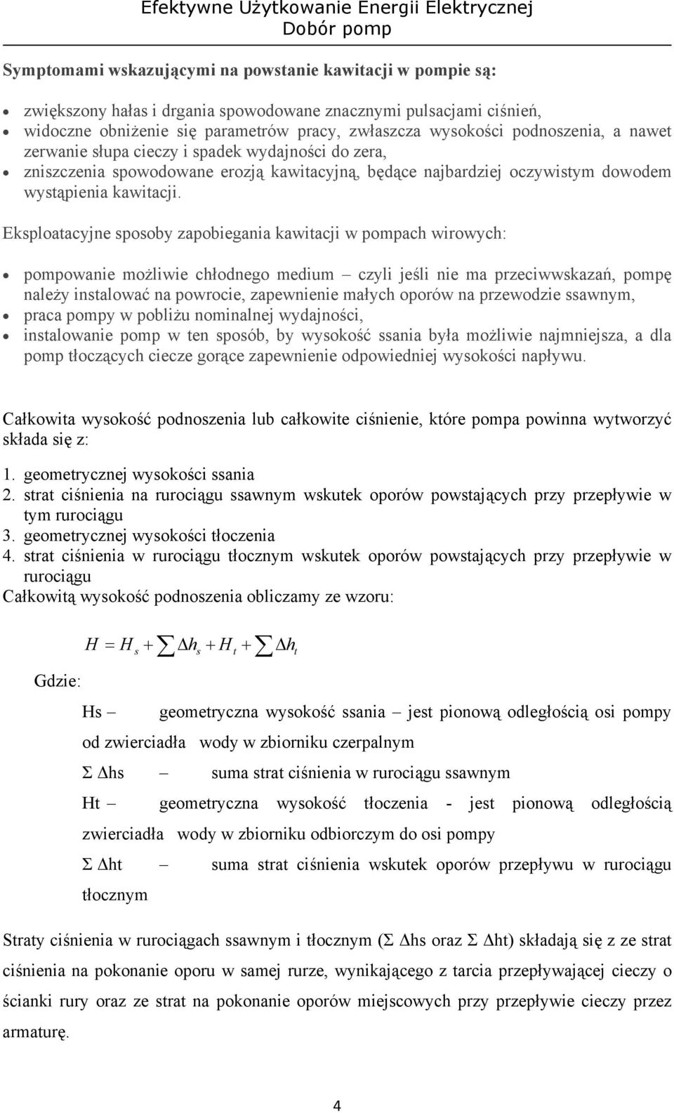 Eksploatacyjne sposoby zapobiegania kawitacji w pompach wirowych: pompowanie możliwie chłodnego medium czyli jeśli nie ma przeciwwskazań, pompę należy instalować na powrocie, zapewnienie małych