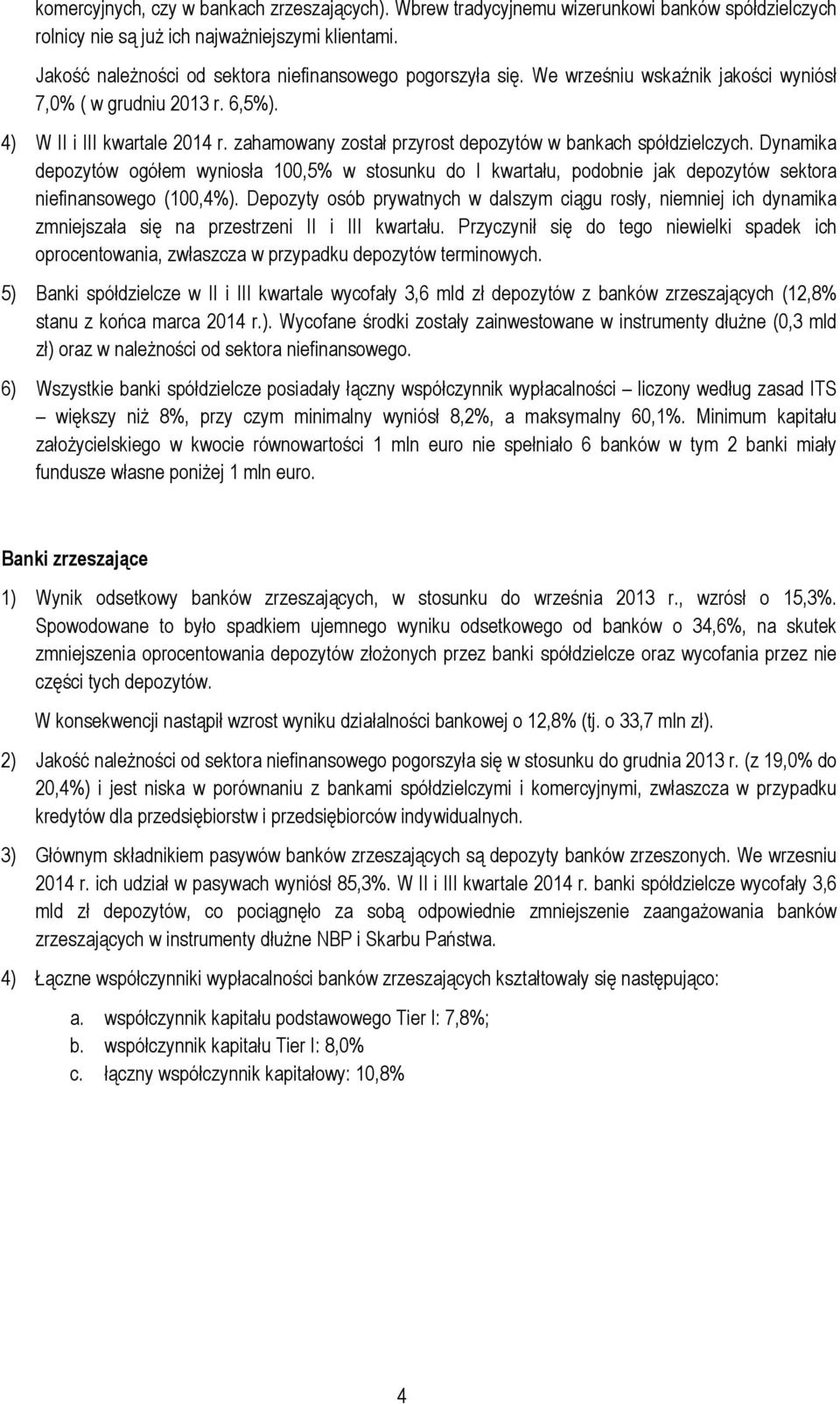 zahamowany został przyrost depozytów w bankach spółdzielczych. Dynamika depozytów ogółem wyniosła 1,5% w stosunku do I kwartału, podobnie jak depozytów sektora niefinansowego (1,4%).