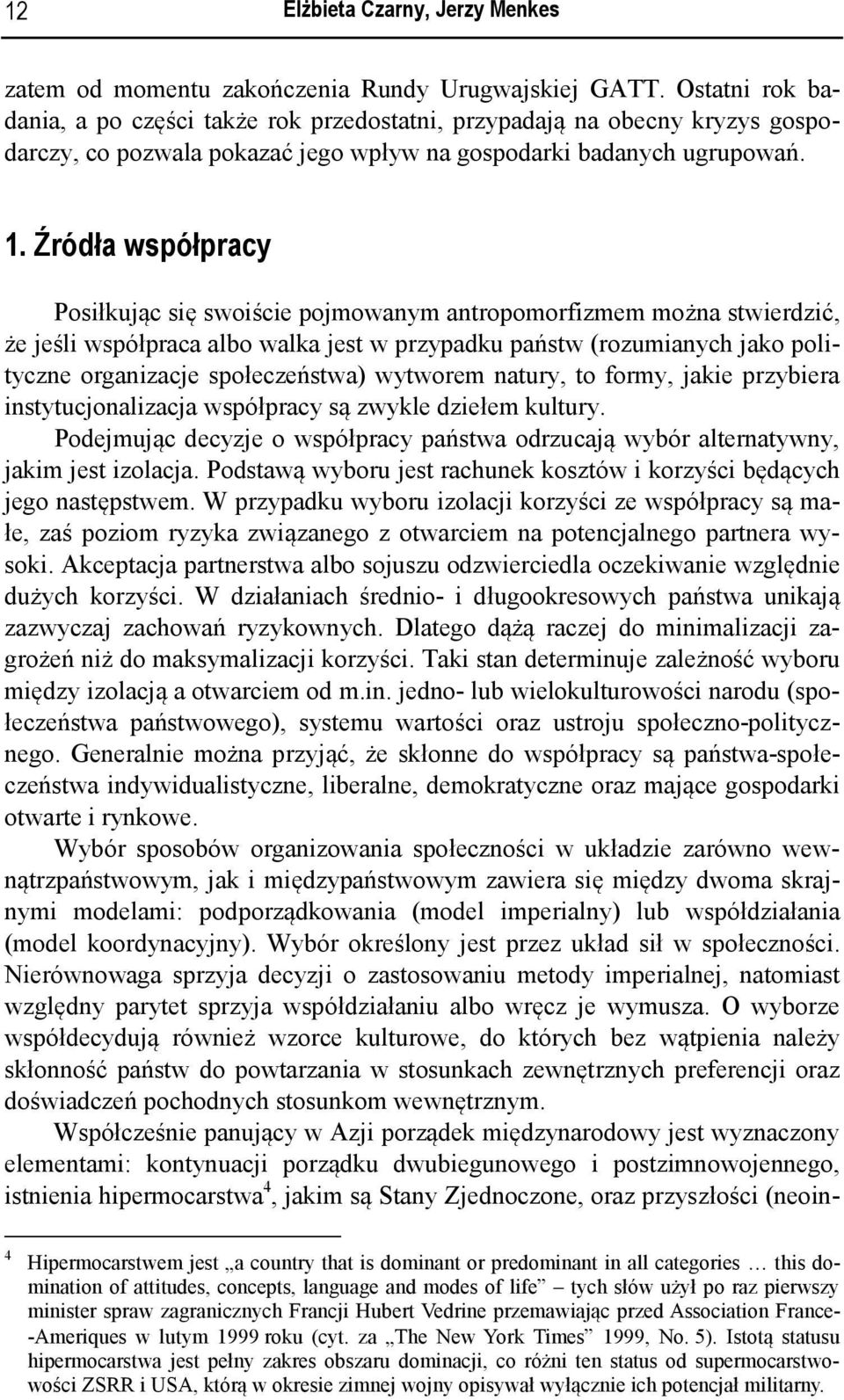 Źródła współpracy Posiłkując się swoiście pojmowanym antropomorfizmem można stwierdzić, że jeśli współpraca albo walka jest w przypadku państw (rozumianych jako polityczne organizacje społeczeństwa)