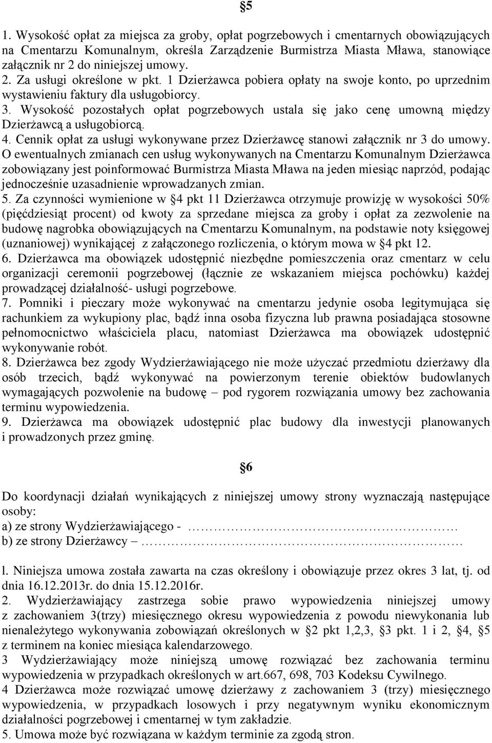 Wysokość pozostałych opłat pogrzebowych ustala się jako cenę umowną między Dzierżawcą a usługobiorcą. 4. Cennik opłat za usługi wykonywane przez Dzierżawcę stanowi załącznik nr 3 do umowy.