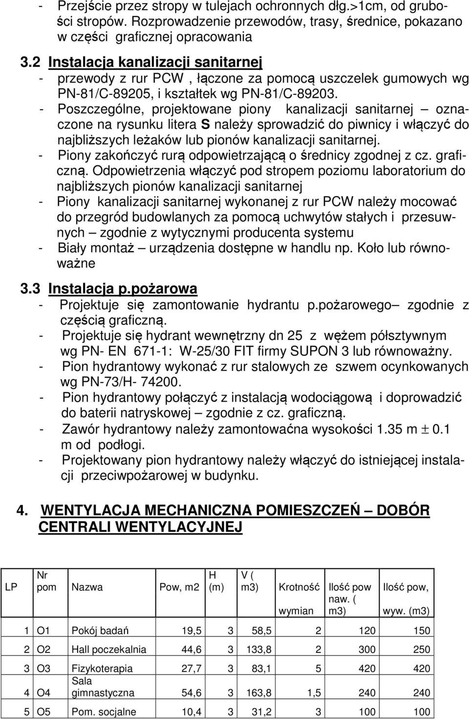 - Poszczególne, projektowane piony kanalizacji sanitarnej oznaczone na rysunku litera S należy sprowadzić do piwnicy i włączyć do najbliższych leżaków lub pionów kanalizacji sanitarnej.