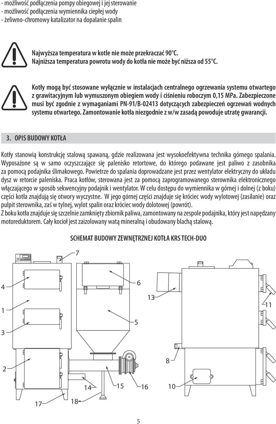 Kotły mogą być stosowane wyłącznie w instalacjach centralnego ogrzewania systemu otwartego z grawitacyjnym lub wymuszonym obiegiem wody i ciśnieniu roboczym 0,15 MPa.