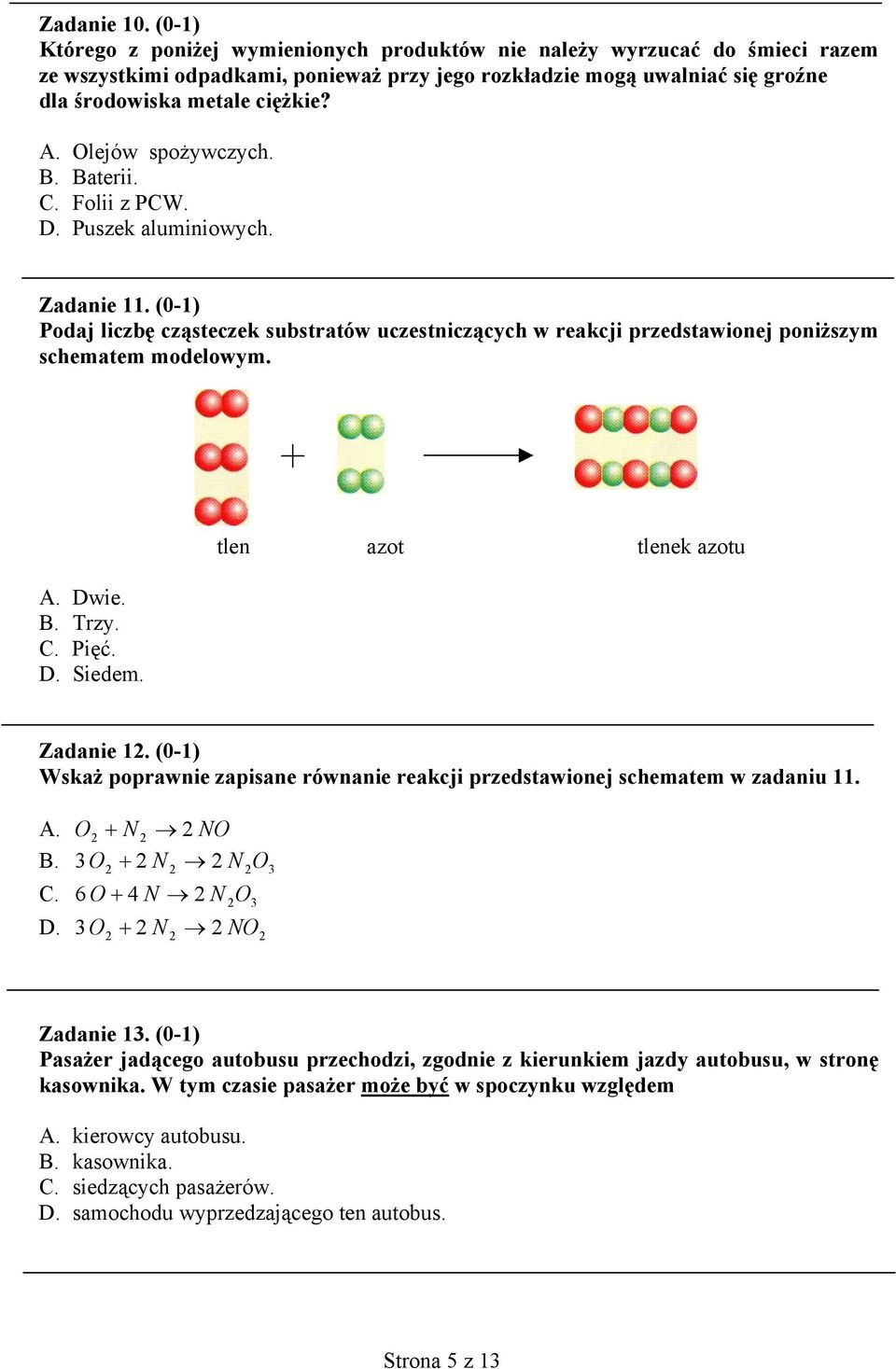 Olejów spożywczych. B. Baterii. C. Folii z PCW. D. Puszek aluminiowych. Zadanie 11. (0-1) Podaj liczbę cząsteczek substratów uczestniczących w reakcji przedstawionej poniższym schematem modelowym. A.