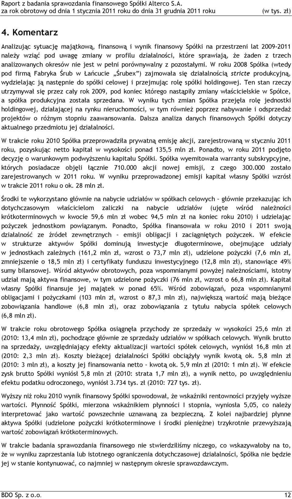 W roku 2008 Spółka (wtedy pod firmą Fabryka Śrub w Łańcucie Śrubex ) zajmowała się działalnością stricte produkcyjną, wydzielając ją następnie do spółki celowej i przejmując rolę spółki holdingowej.