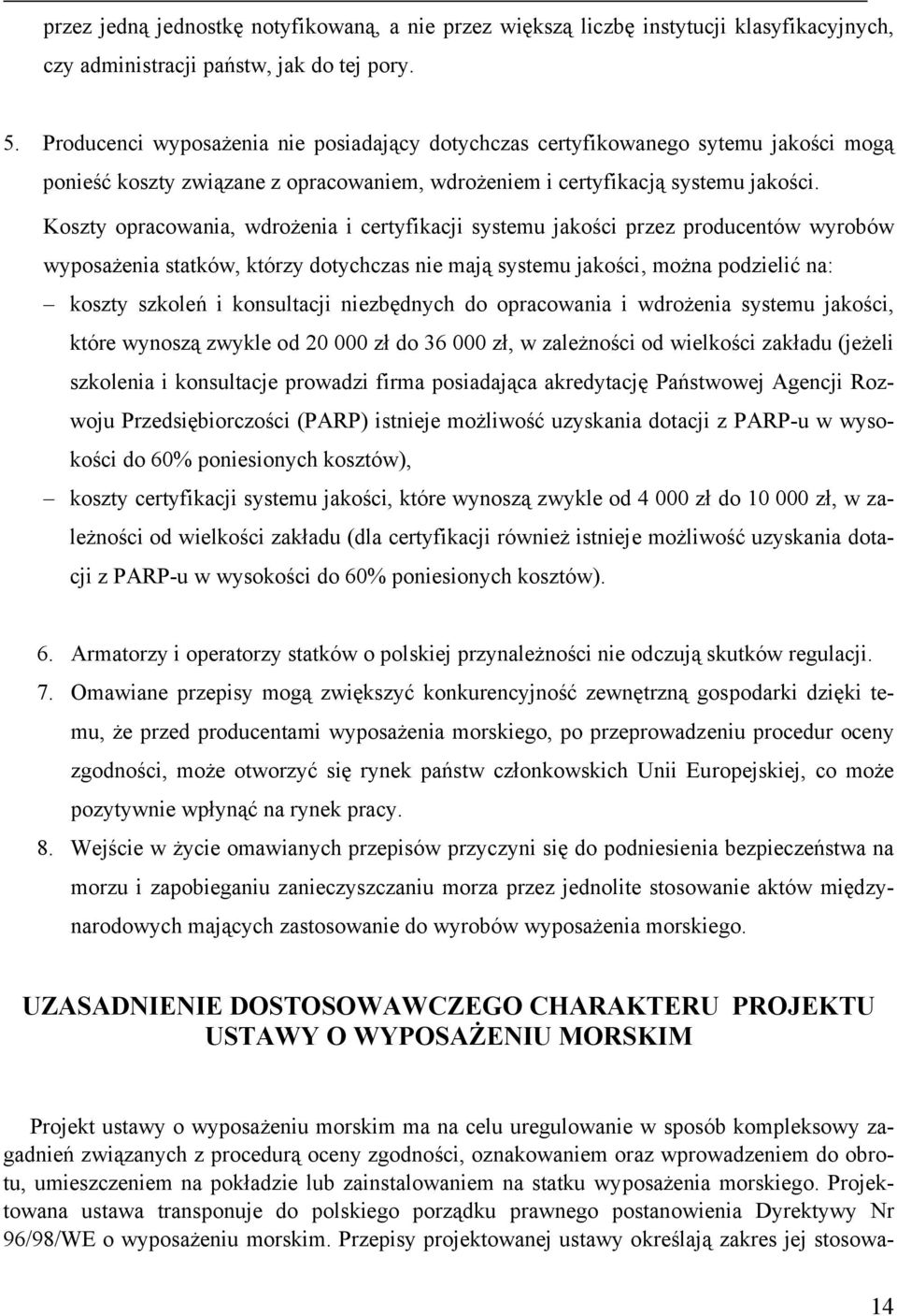 Koszty opracowania, wdrożenia i certyfikacji systemu jakości przez producentów wyrobów wyposażenia statków, którzy dotychczas nie mają systemu jakości, można podzielić na: koszty szkoleń i