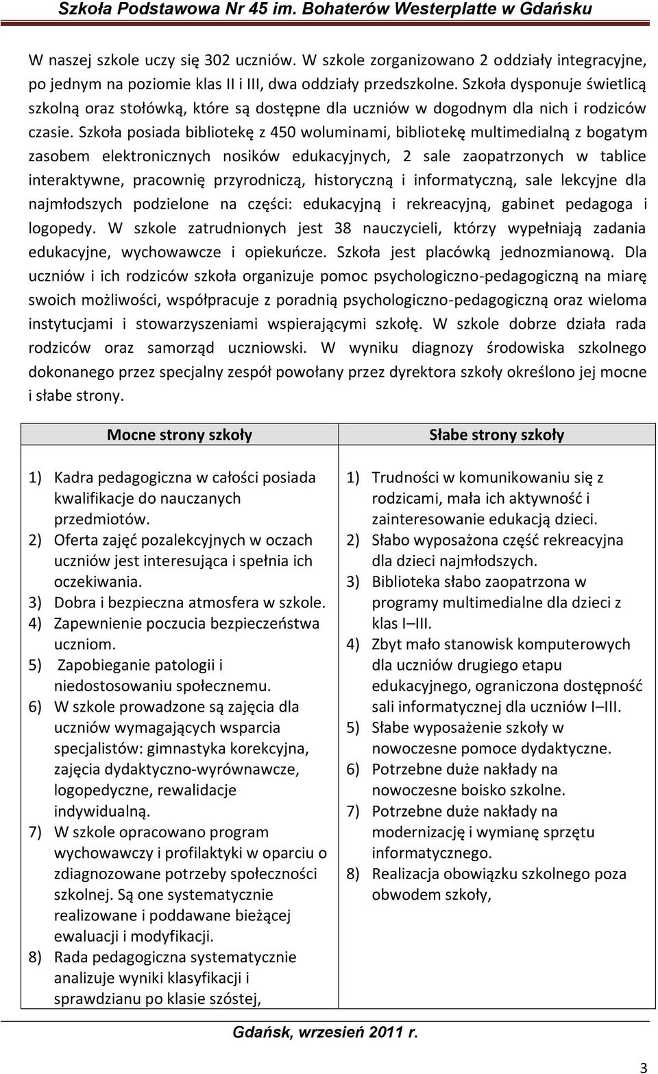 Szkoła posiada bibliotekę z 450 woluminami, bibliotekę multimedialną z bogatym zasobem elektronicznych nosików edukacyjnych, 2 sale zaopatrzonych w tablice interaktywne, pracownię przyrodniczą,