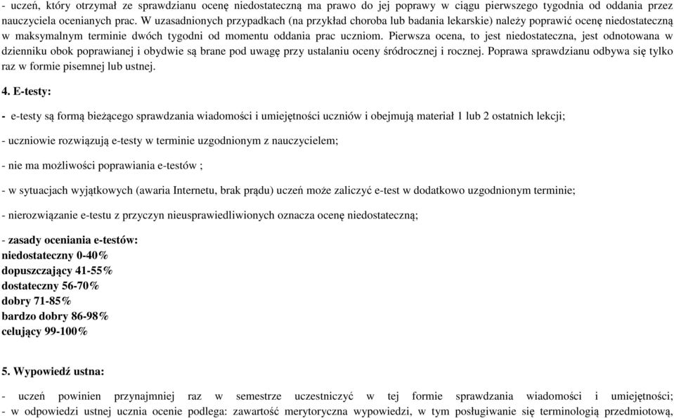 Pierwsza ocena, to jest niedostateczna, jest odnotowana w dzienniku obok poprawianej i obydwie są brane pod uwagę przy ustalaniu oceny śródrocznej i rocznej.