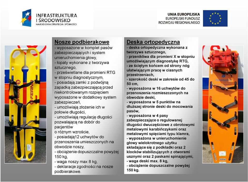 długości pozwalającą na dobór do pacjentów o różnym wzroście, - posiadają12 uchwytów do przenoszenia umieszczonych na obwodzie noszy, - obciążenie dopuszczalne powyżej 150 kg, - waga noszy max 8 kg,