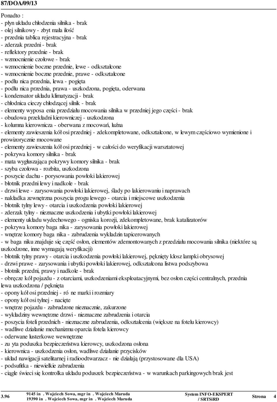 pogięta, oderwana - kondensator układu klimatyzacji - brak - chłodnica cieczy chłodzącej silnik - brak - elementy wyposażenia przedziału mocowania silnika w przedniej jego części - brak - obudowa