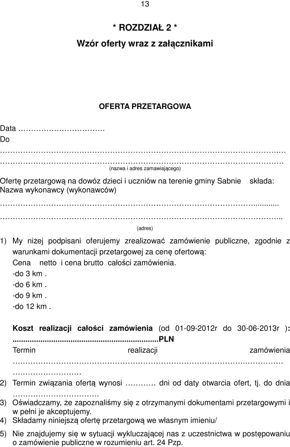 ..... (adres) 1) My niżej podpisani oferujemy zrealizować zamówienie publiczne, zgodnie z warunkami dokumentacji przetargowej za cenę ofertową: Cena netto i cena brutto całości zamówienia. -do 3 km.