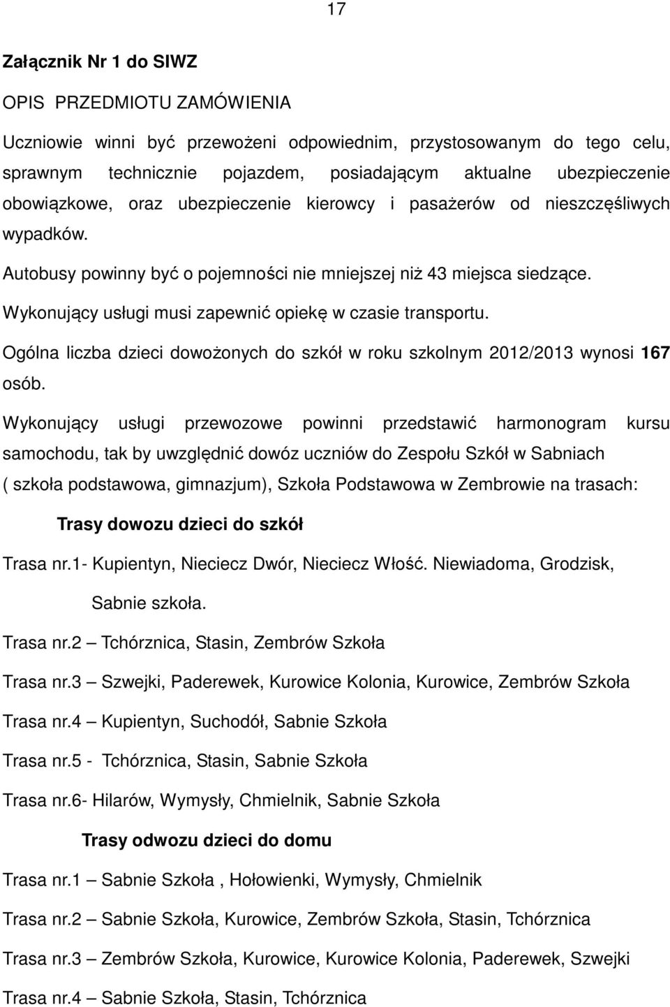 Wykonujący usługi musi zapewnić opiekę w czasie transportu. Ogólna liczba dzieci dowożonych do szkół w roku szkolnym 2012/2013 wynosi 167 osób.