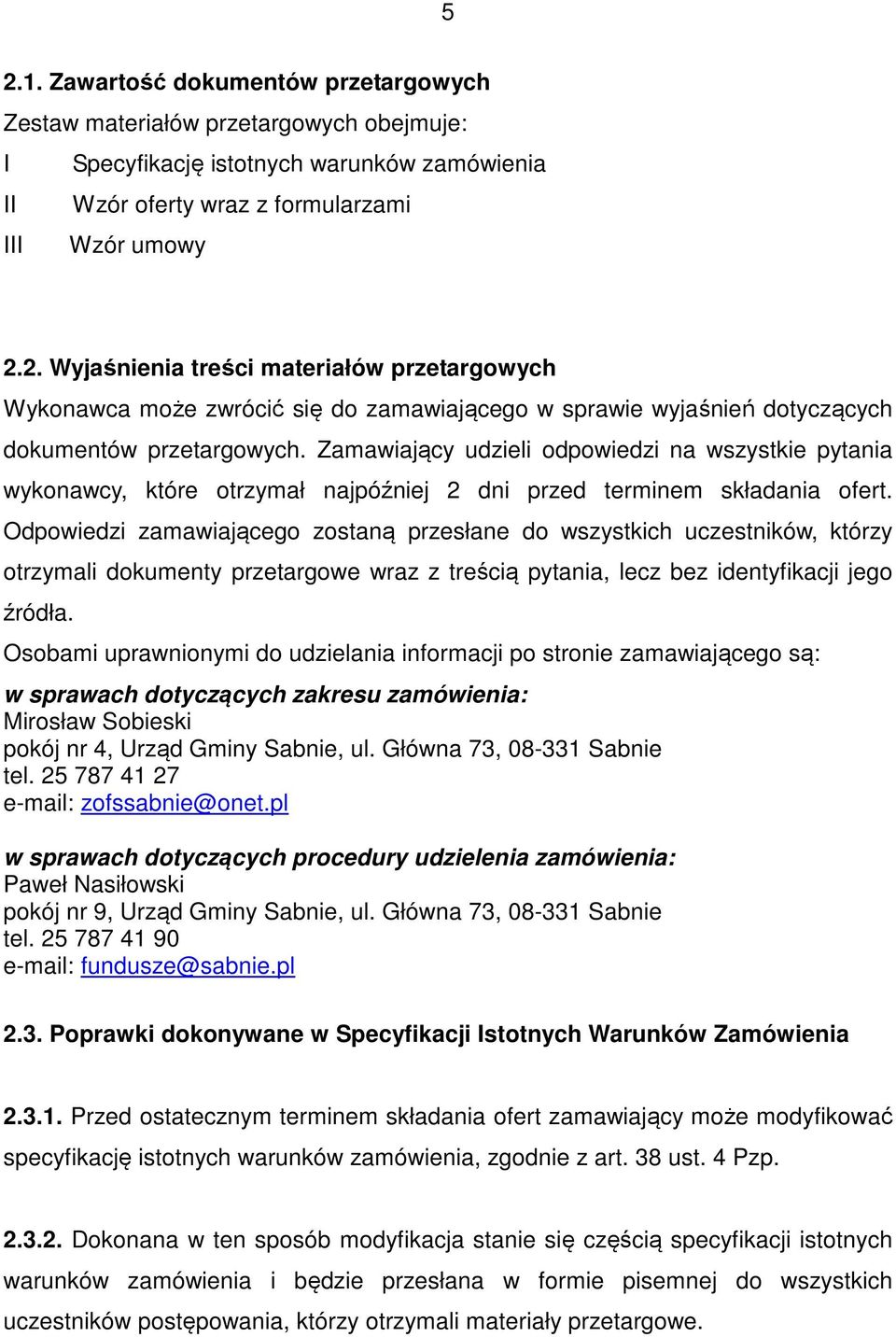 Odpowiedzi zamawiającego zostaną przesłane do wszystkich uczestników, którzy otrzymali dokumenty przetargowe wraz z treścią pytania, lecz bez identyfikacji jego źródła.