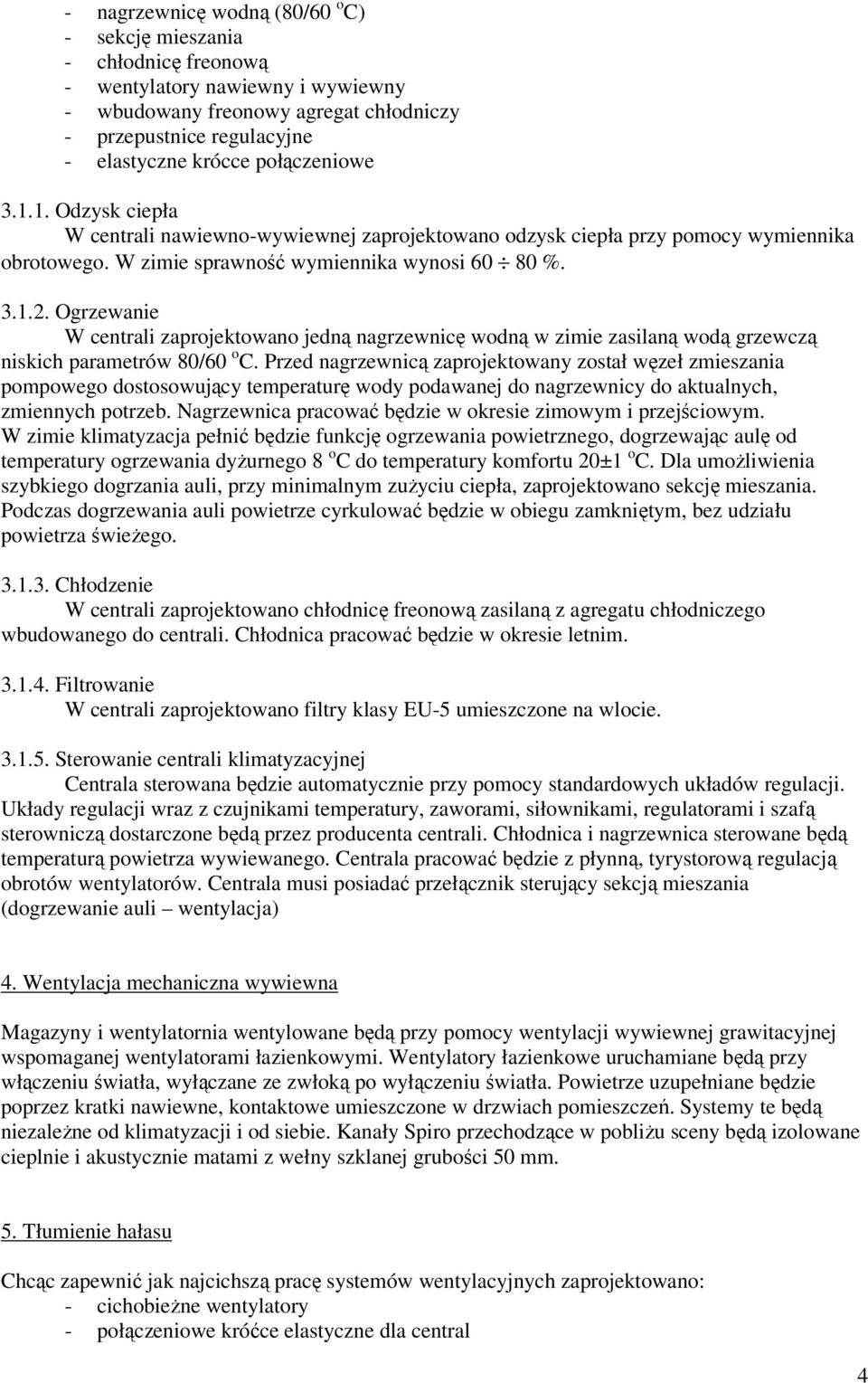 Ogrzewanie W centrali zaprojektowano jedną nagrzewnicę wodną w zimie zasilaną wodą grzewczą niskich parametrów 80/60 o C.