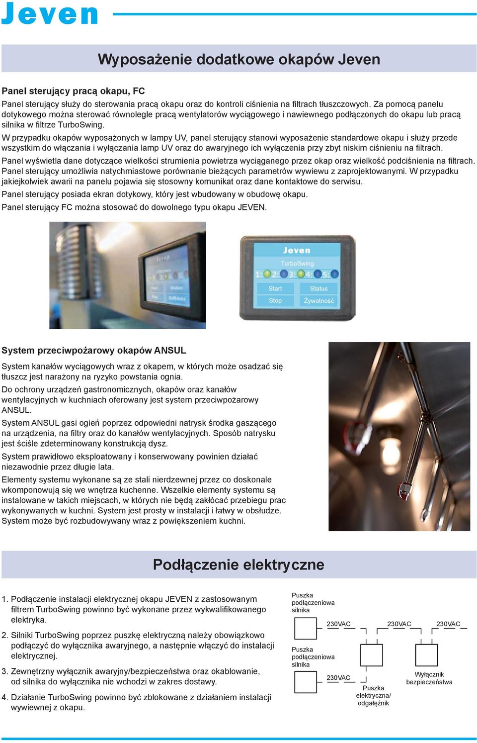 W przypadku okapów wyposażonych w lampy UV, panel sterujący stanowi wyposażenie standardowe okapu i służy przede wszystkim do włączania i wyłączania lamp UV oraz do awaryjnego ich wyłączenia przy