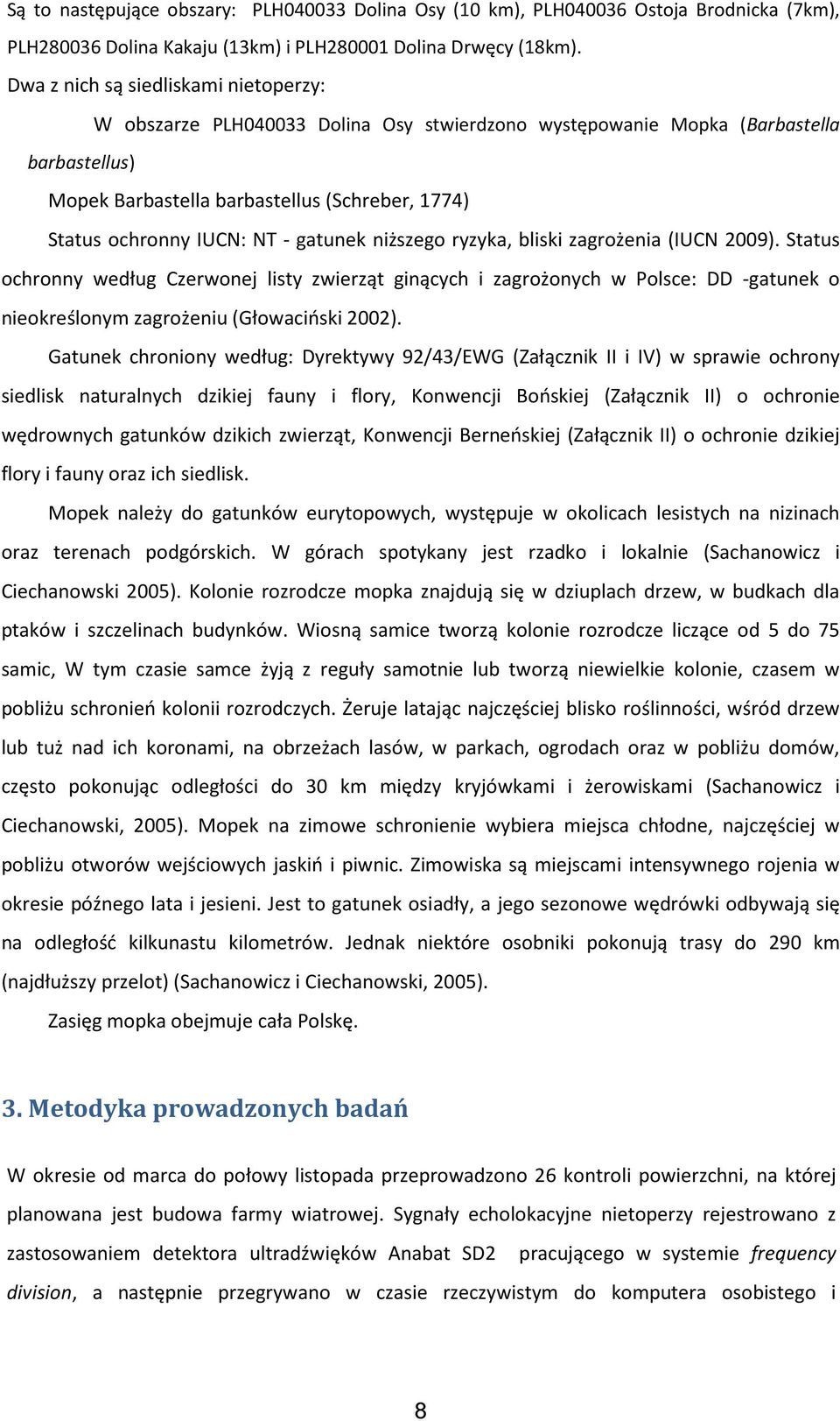 NT - gatunek niższego ryzyka, bliski zagrożenia (IUCN 2009). Status ochronny według Czerwonej listy zwierząt ginących i zagrożonych w Polsce: DD -gatunek o nieokreślonym zagrożeniu (Głowaciński 2002).