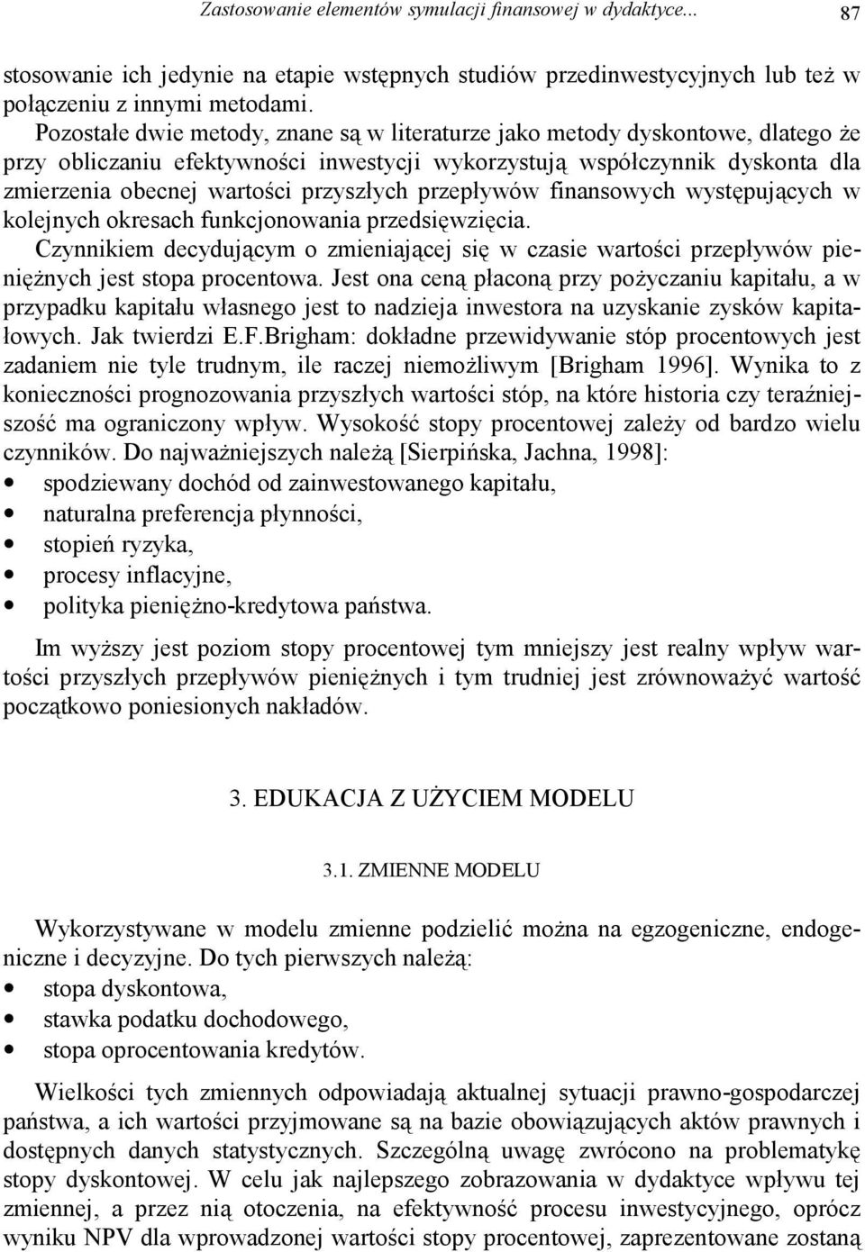 przepływów finansowych występujących w kolejnych okresach funkcjonowania przedsięwzięcia. Czynnikiem decydującym o zmieniającej się w czasie wartości przepływów pieniężnych jest stopa procentowa.