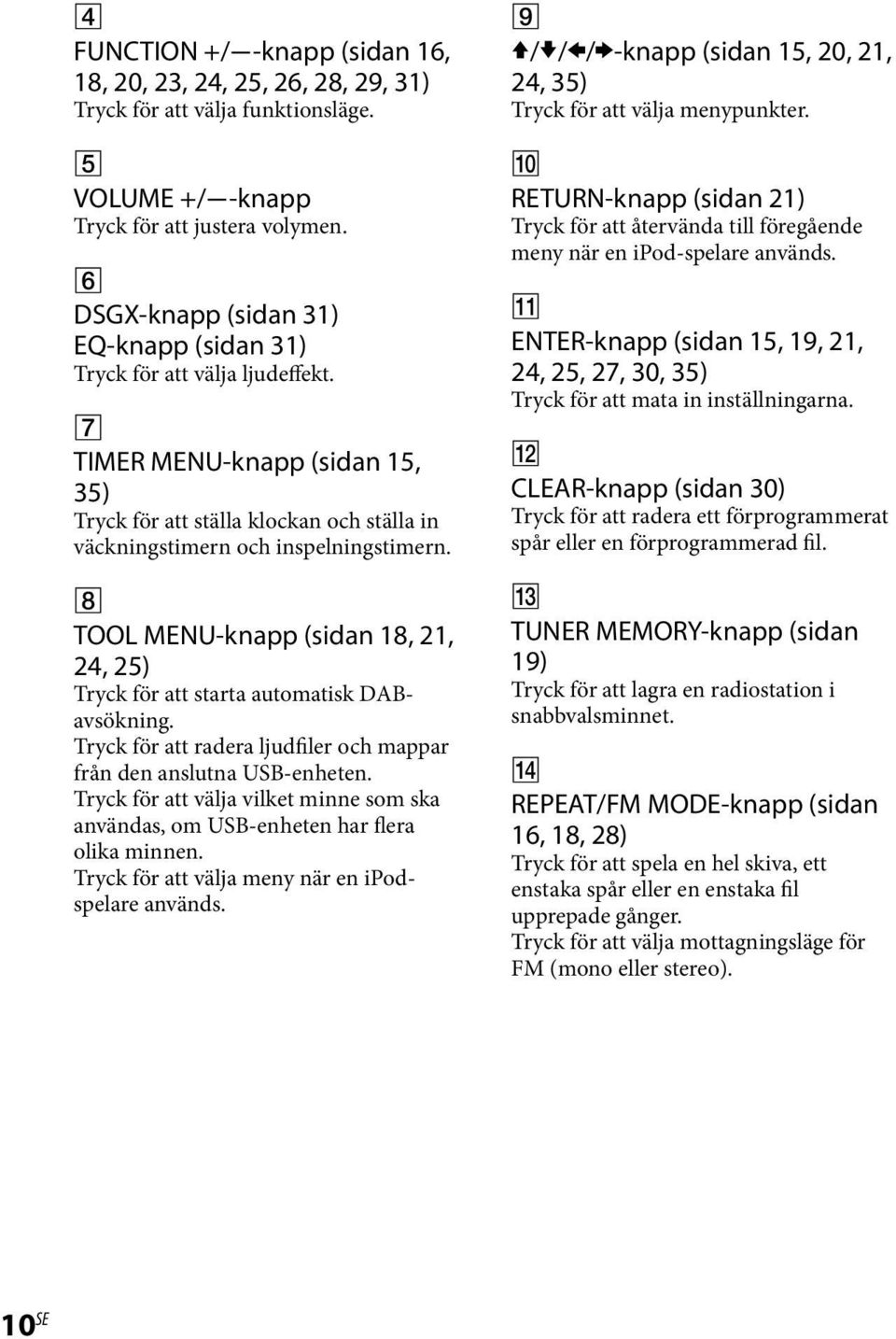 TOOL MENU-knapp (sidan 18, 21, 24, 25) Tryck för att starta automatisk DABavsökning. Tryck för att radera ljudfiler och mappar från den anslutna USB-enheten.