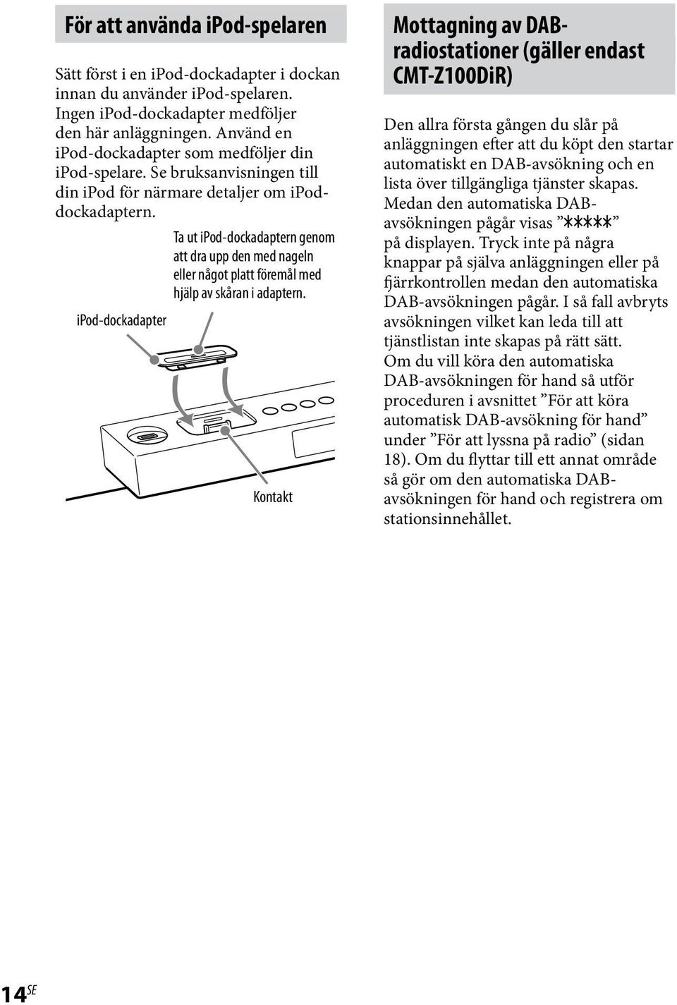 Ta ut ipod-dockadaptern genom att dra upp den med nageln eller något platt föremål med hjälp av skåran i adaptern.