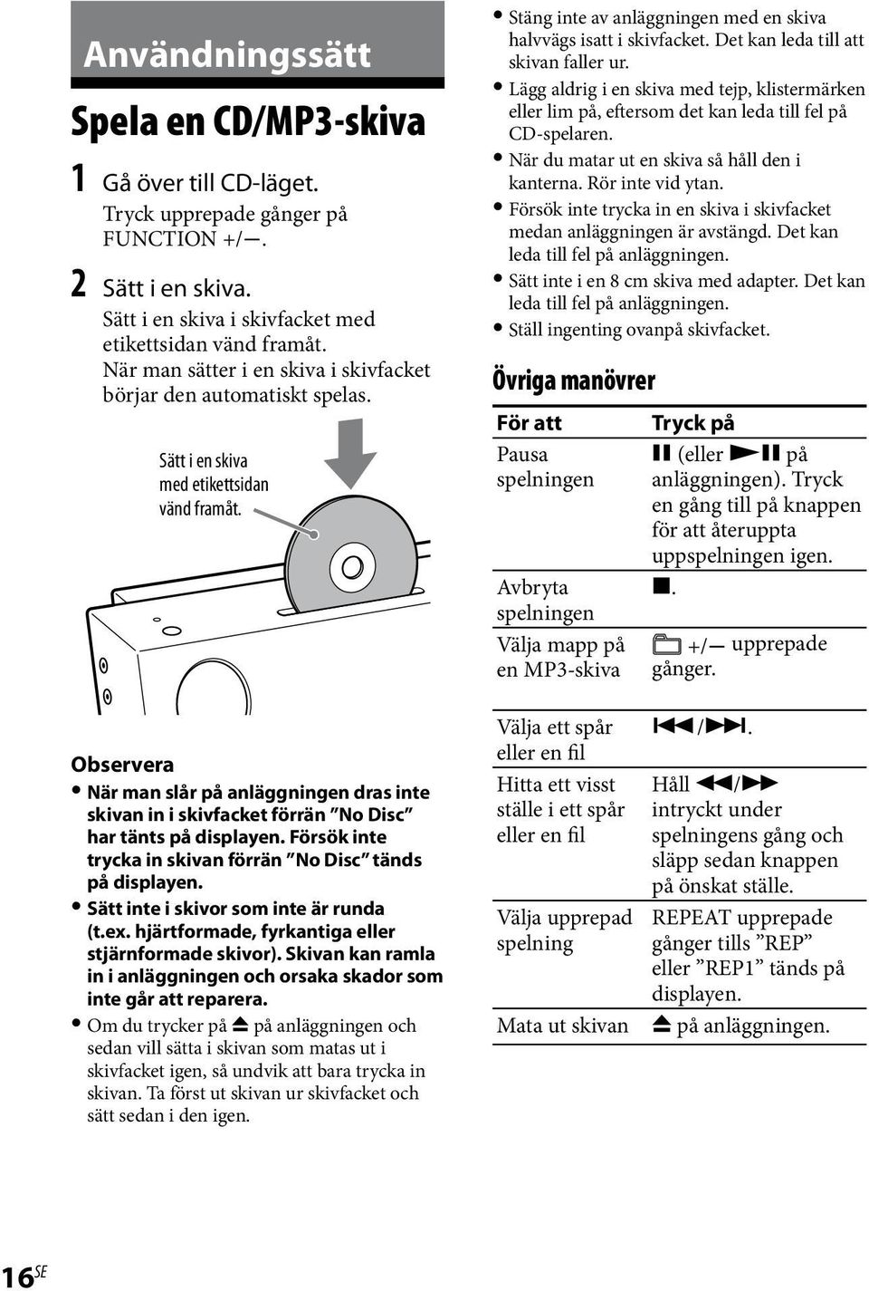 Det kan leda till att skivan faller ur. Lägg aldrig i en skiva med tejp, klistermärken eller lim på, eftersom det kan leda till fel på CD-spelaren. När du matar ut en skiva så håll den i kanterna.