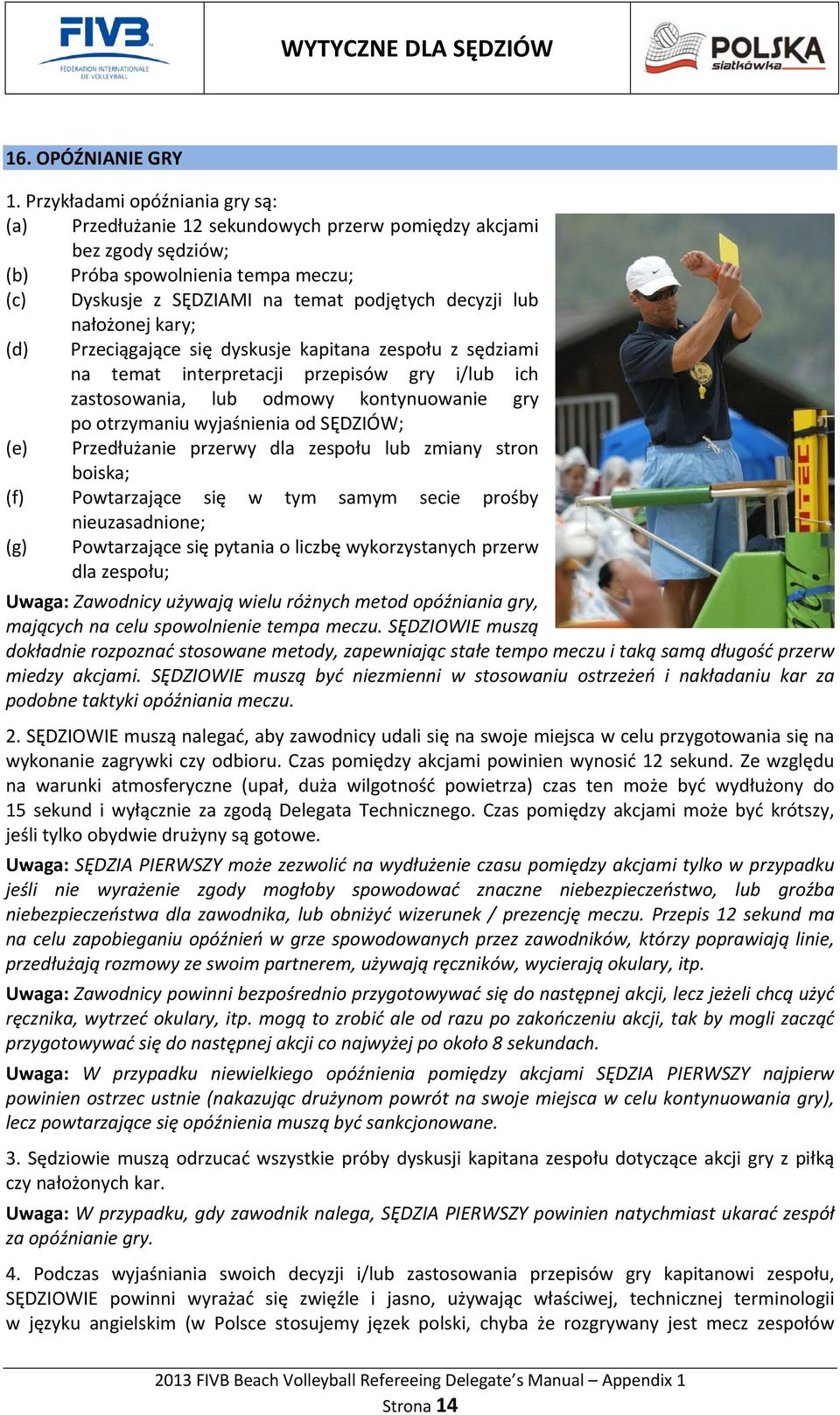 nałożonej kary; (d) Przeciągające się dyskusje kapitana zespołu z sędziami na temat interpretacji przepisów gry i/lub ich zastosowania, lub odmowy kontynuowanie gry po otrzymaniu wyjaśnienia od