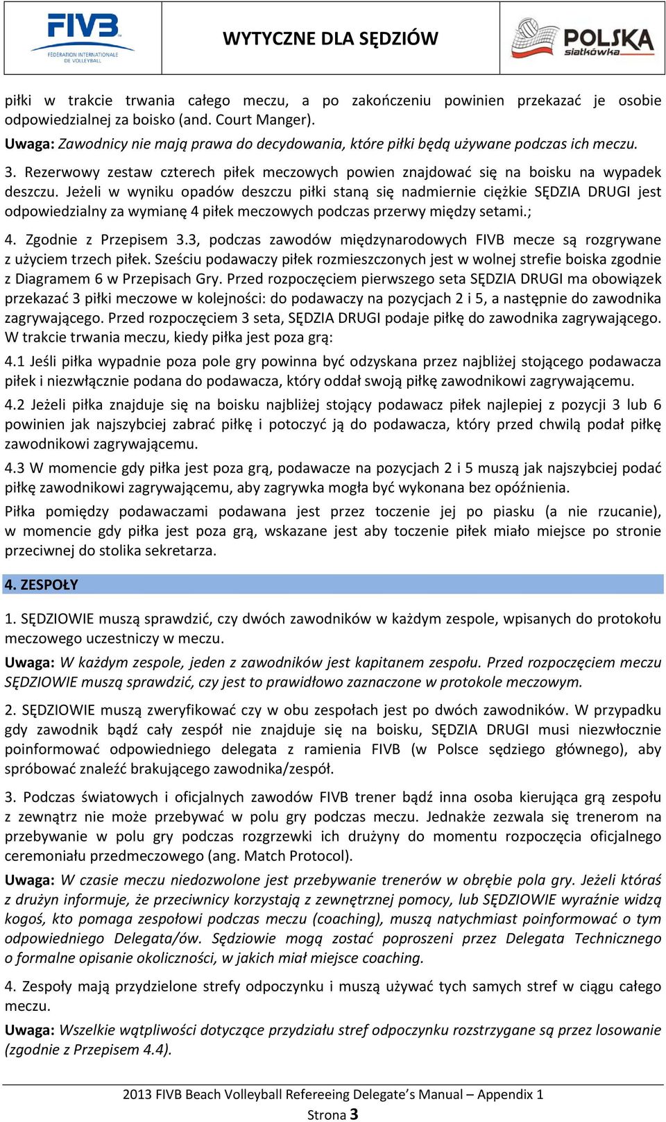 Jeżeli w wyniku opadów deszczu piłki staną się nadmiernie ciężkie SĘDZIA DRUGI jest odpowiedzialny za wymianę 4 piłek meczowych podczas przerwy między setami.; 4. Zgodnie z Przepisem 3.