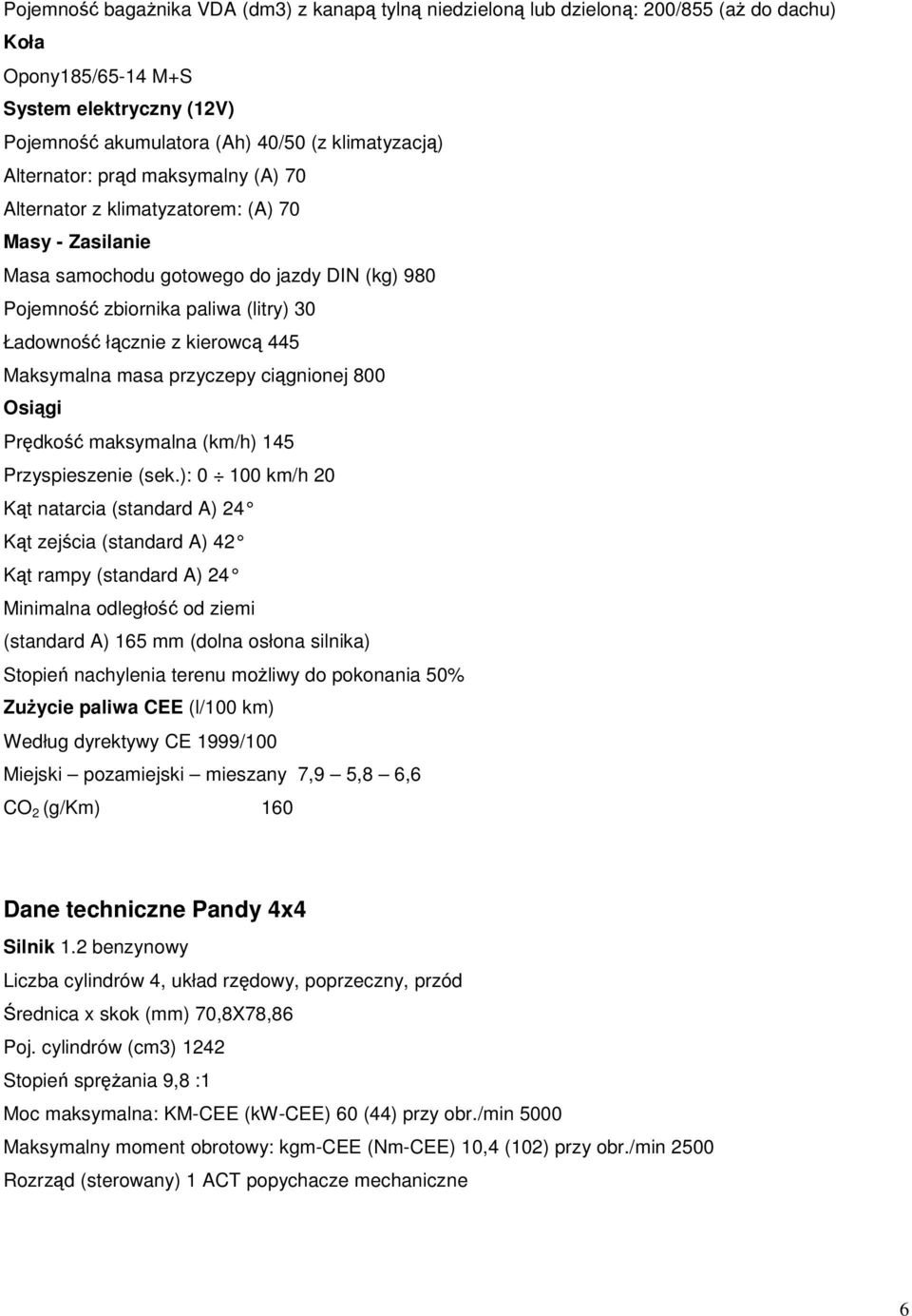 kierowcą 445 Maksymalna masa przyczepy ciągnionej 800 Osiągi Prędkość maksymalna (km/h) 145 Przyspieszenie (sek.