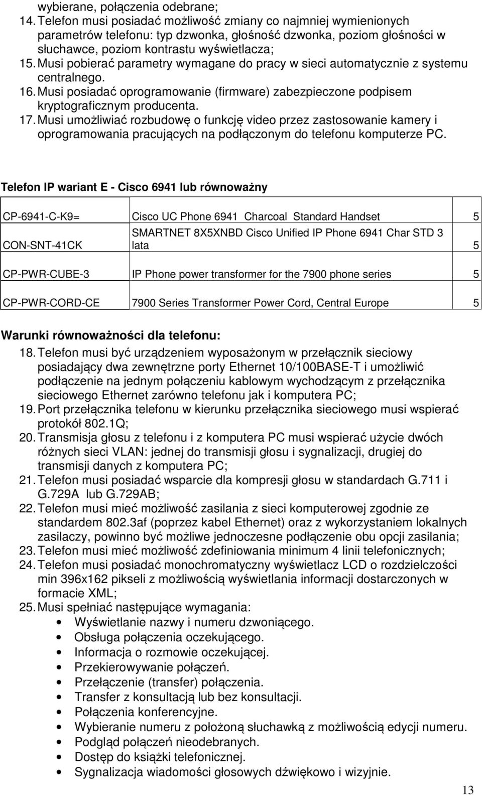 Musi pobierać parametry wymagane do pracy w sieci automatycznie z systemu centralnego. 16. Musi posiadać oprogramowanie (firmware) zabezpieczone podpisem kryptograficznym producenta. 17.