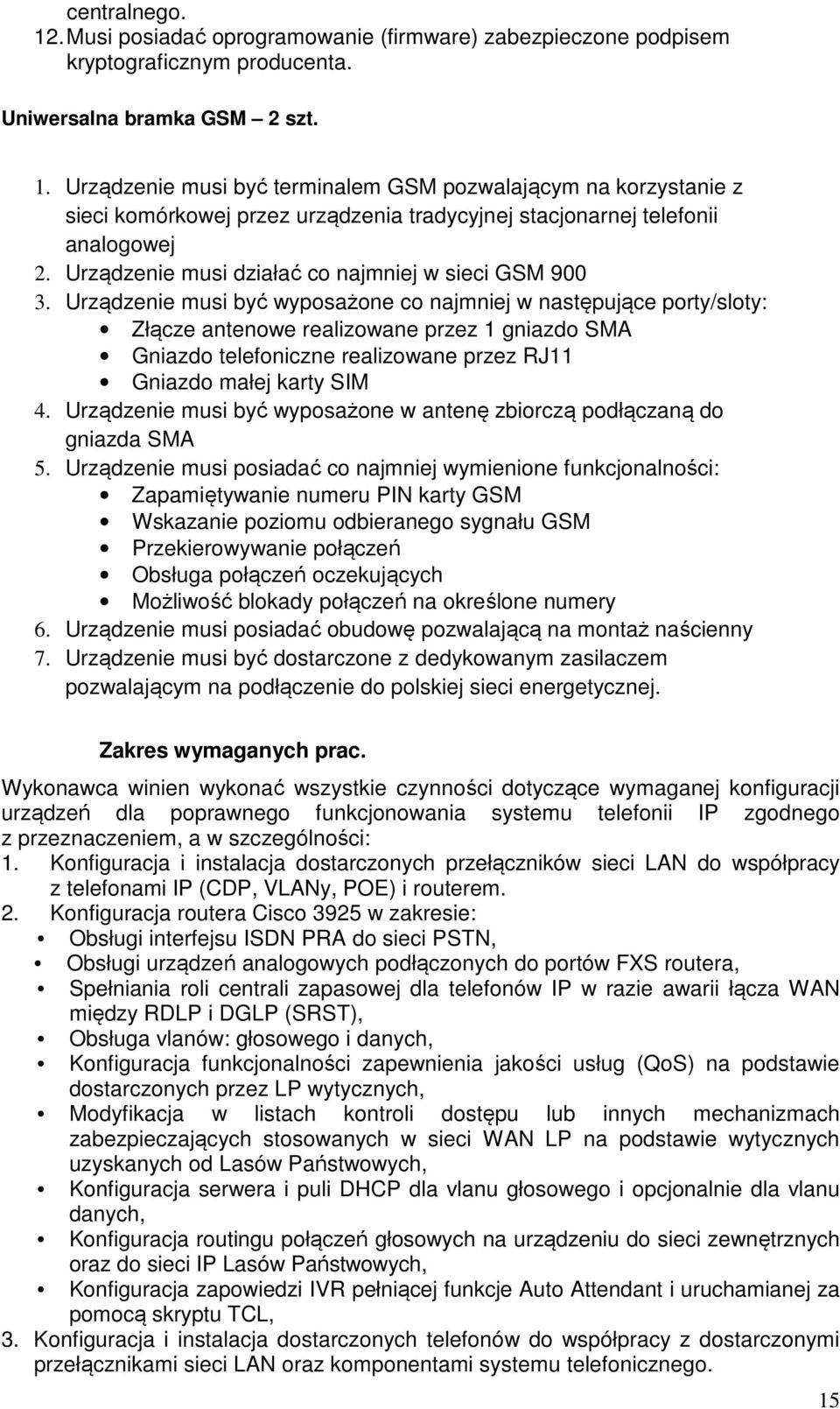 Urządzenie musi być wyposażone co najmniej w następujące porty/sloty: Złącze antenowe realizowane przez 1 gniazdo SMA Gniazdo telefoniczne realizowane przez RJ11 Gniazdo małej karty SIM 4.