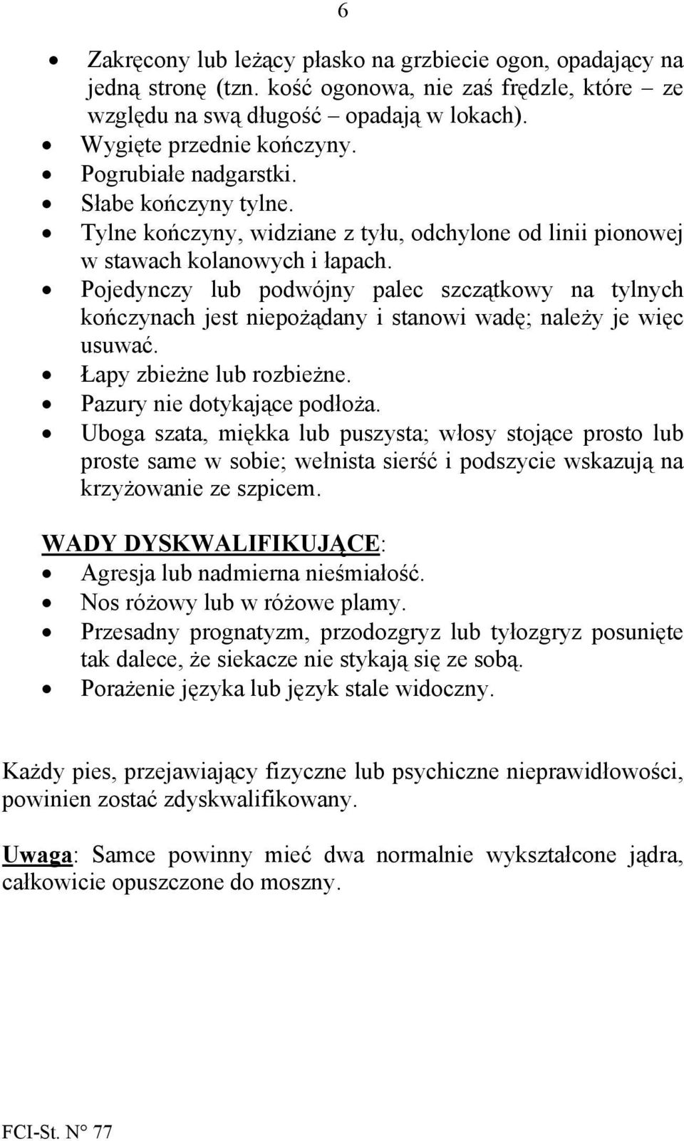 Pojedynczy lub podwójny palec szczątkowy na tylnych kończynach jest niepożądany i stanowi wadę; należy je więc usuwać. Łapy zbieżne lub rozbieżne. Pazury nie dotykające podłoża.