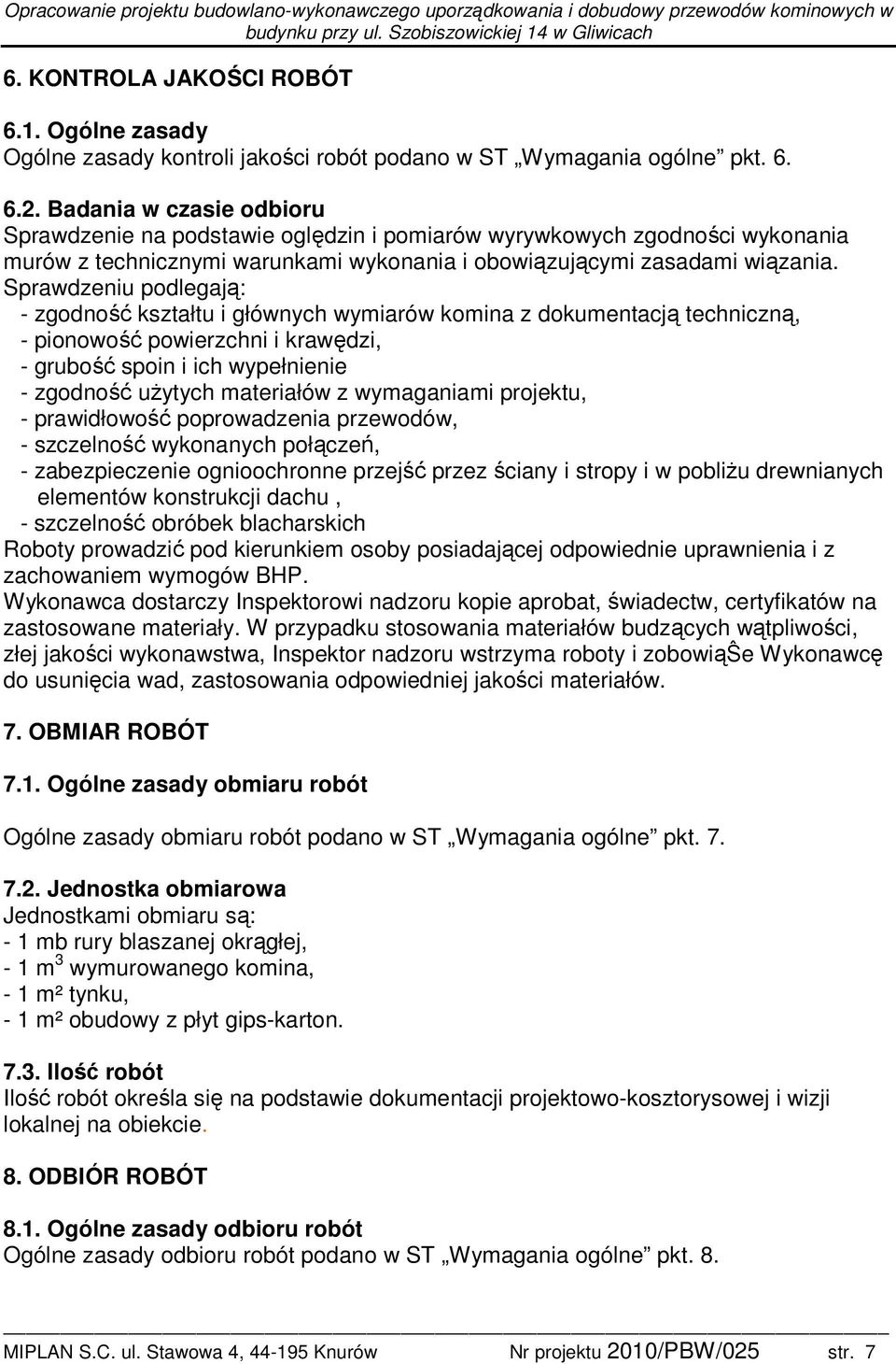 Sprawdzeniu podlegają: - zgodność kształtu i głównych wymiarów komina z dokumentacją techniczną, - pionowość powierzchni i krawędzi, - grubość spoin i ich wypełnienie - zgodność użytych materiałów z