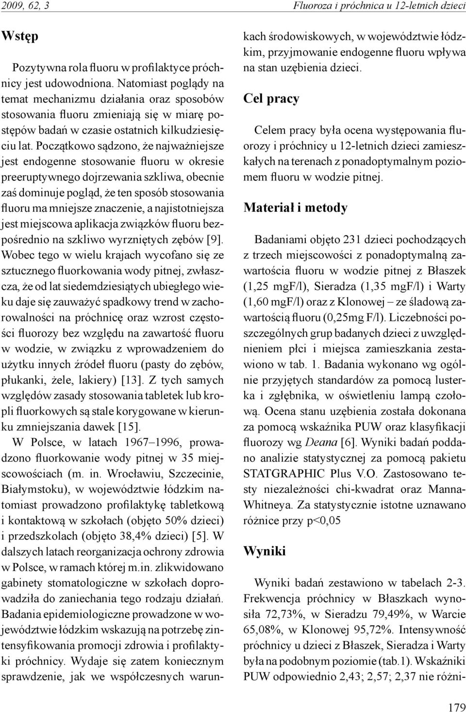 Początkowo sądzono, że najważniejsze jest endogenne stosowanie fluoru w okresie preeruptywnego dojrzewania szkliwa, obecnie zaś dominuje pogląd, że ten sposób stosowania fluoru ma mniejsze znaczenie,