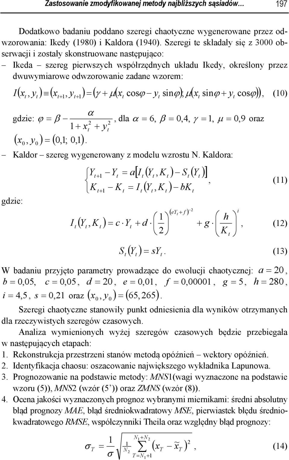 cosϕ y snϕ) ; μ( x snϕ y cosϕ) ) I + +, (0), + α gze: ϕ = β, la α = 6, β = 0,4, γ =, μ = 0, 9 oraz + x + y ( y ) ( 0,; 0,) x 0, 0 =. Kalor szereg wygenerowany z moelu wzrosu N.