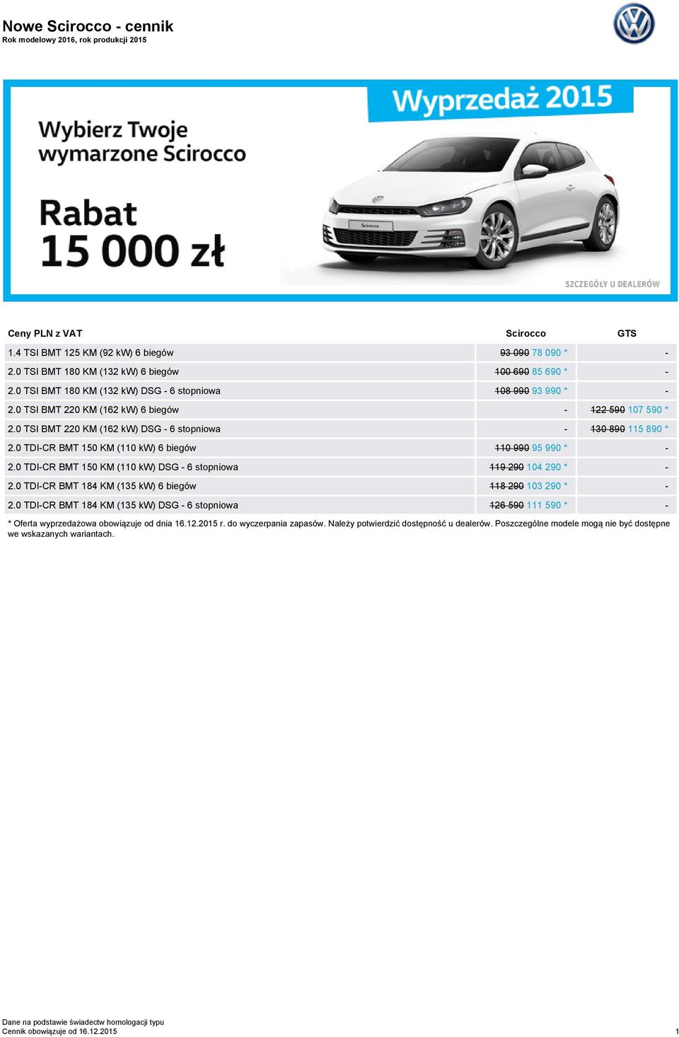0 TDI-CR BMT 150 KM (110 kw) 6 biegów 110 990 95 990 * - 2.0 TDI-CR BMT 150 KM (110 kw) DG - 6 stopniowa 119 290 104 290 * - 2.0 TDI-CR BMT 184 KM (135 kw) 6 biegów 118 290 103 290 * - 2.