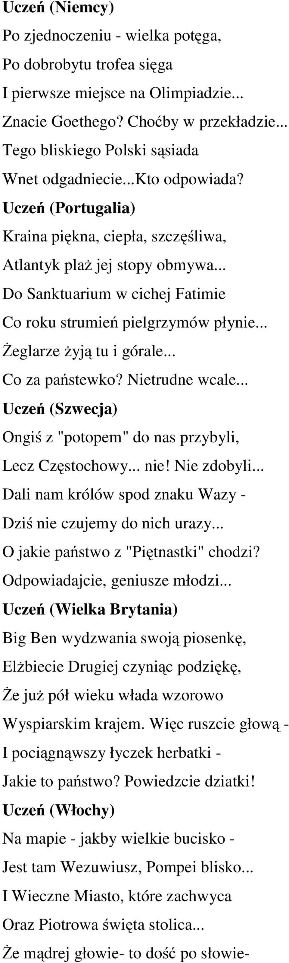 .. Co za państewko? Nietrudne wcale... (Szwecja) Ongiś z "potopem" do nas przybyli, Lecz Częstochowy... nie! Nie zdobyli... Dali nam królów spod znaku Wazy - Dziś nie czujemy do nich urazy.